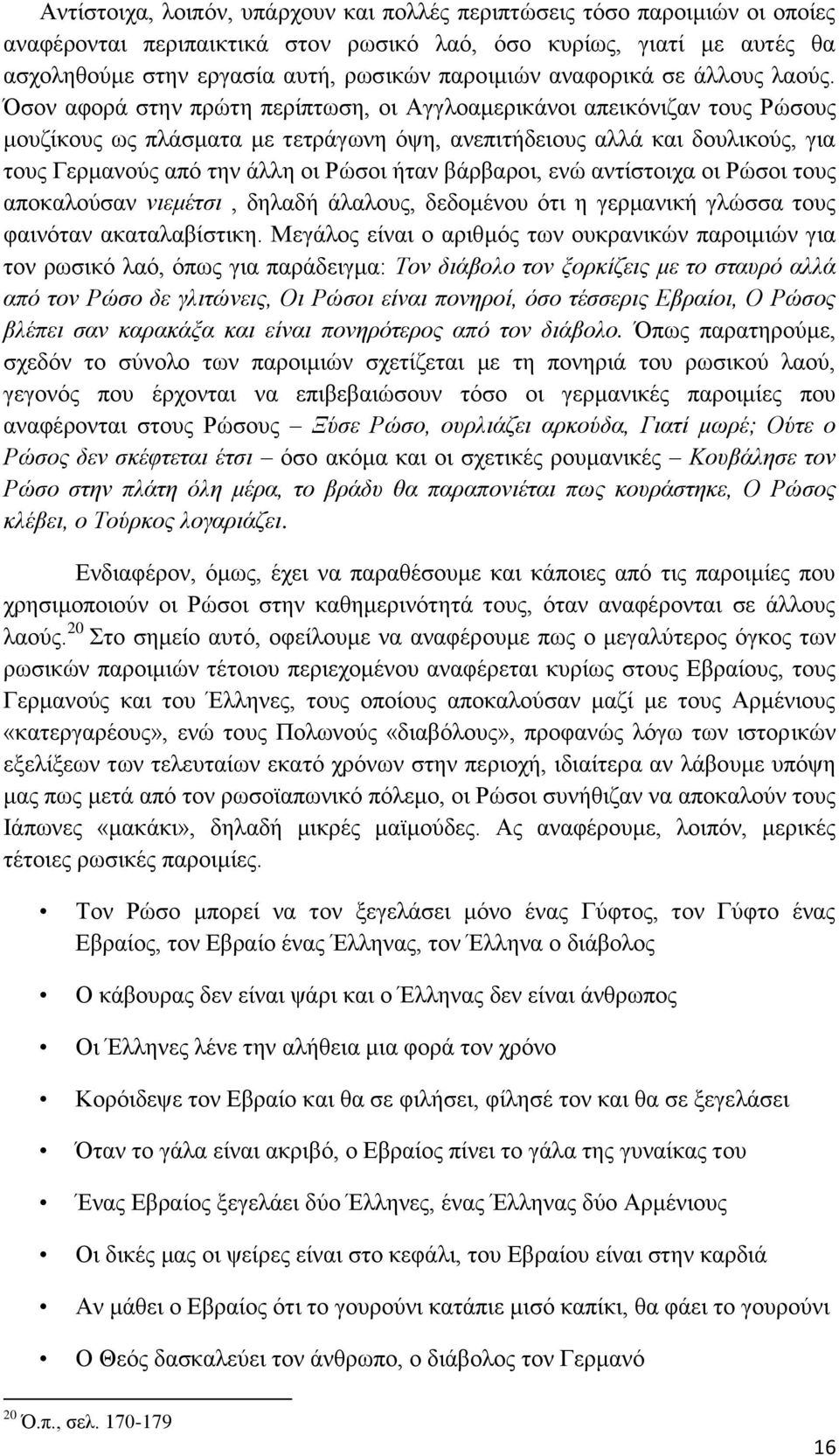 Όσον αφορά στην πρώτη περίπτωση, οι Αγγλοαμερικάνοι απεικόνιζαν τους Ρώσους μουζίκους ως πλάσματα με τετράγωνη όψη, ανεπιτήδειους αλλά και δουλικούς, για τους Γερμανούς από την άλλη οι Ρώσοι ήταν