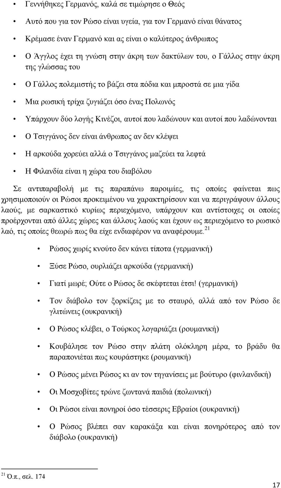 λαδώνουν και αυτοί που λαδώνονται Ο Τσιγγάνος δεν είναι άνθρωπος αν δεν κλέψει Η αρκούδα χορεύει αλλά ο Τσιγγάνος μαζεύει τα λεφτά Η Φιλανδία είναι η χώρα του διαβόλου Σε αντιπαραβολή με τις παραπάνω