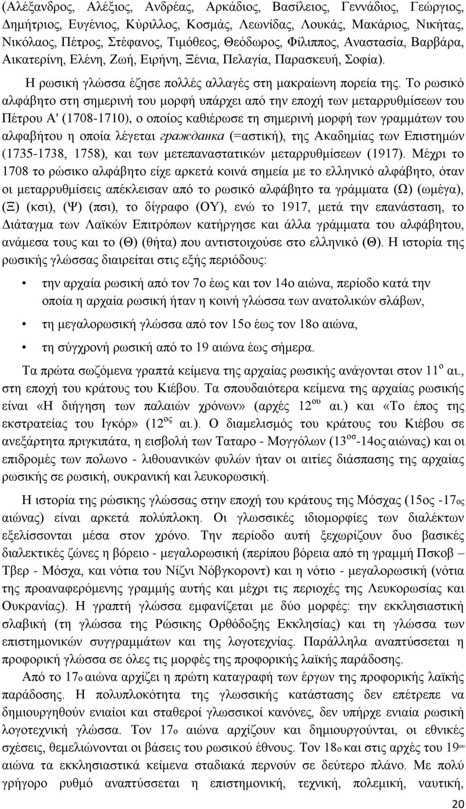 Το ρωσικό αλφάβητο στη σημερινή του μορφή υπάρχει από την εποχή των μεταρρυθμίσεων του Πέτρου Α' (1708-1710), ο οποίος καθιέρωσε τη σημερινή μορφή των γραμμάτων του αλφαβήτου η οποία λέγεται