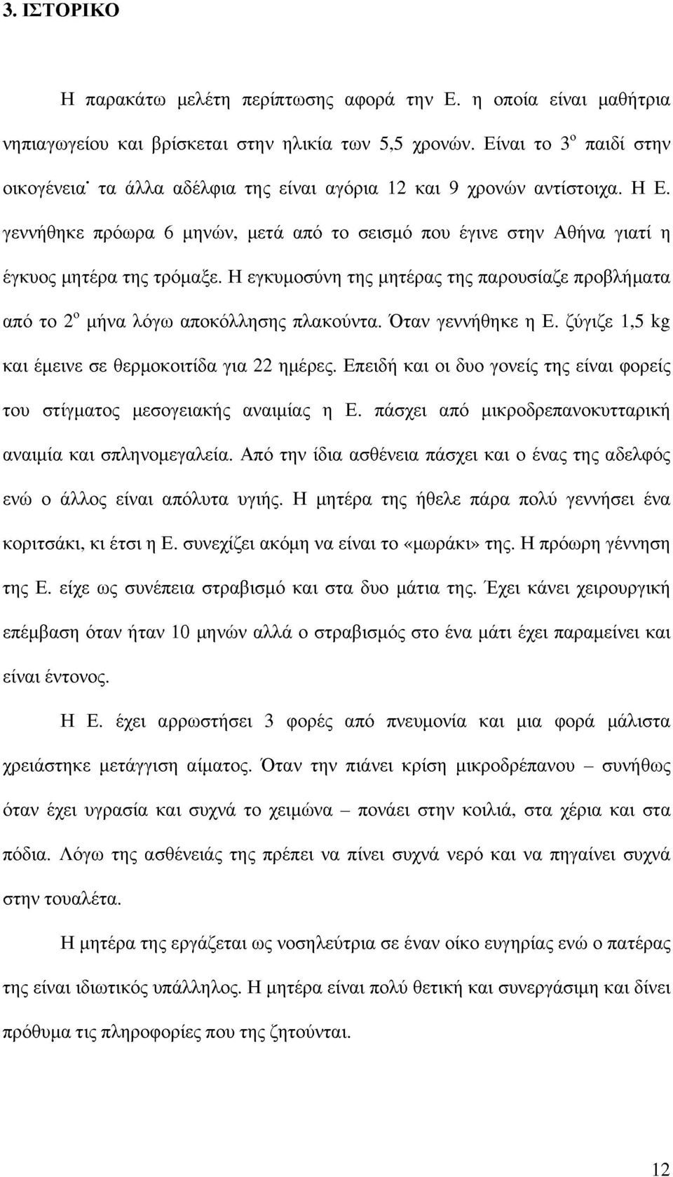 Η εγκυμοσύνη της μητέρας της παρουσίαζε προβλήματα από το 2 μήνα λόγω αποκόλλησης πλακούντα. Όταν γεννήθηκε η Ε. ζύγιζε 1,5 kg και έμεινε σε θερμοκοιτίδα για 22 ημέρες.