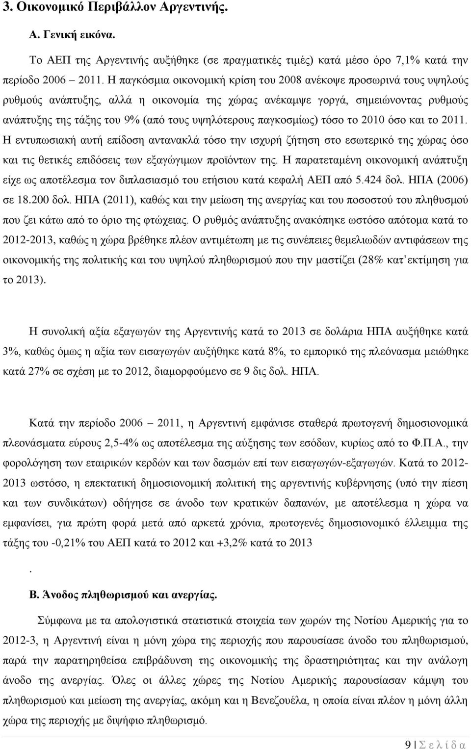 υψηλότερους παγκοσμίως) τόσο το 2010 όσο και το 2011. Η εντυπωσιακή αυτή επίδοση αντανακλά τόσο την ισχυρή ζήτηση στο εσωτερικό της χώρας όσο και τις θετικές επιδόσεις των εξαγώγιμων προϊόντων της.