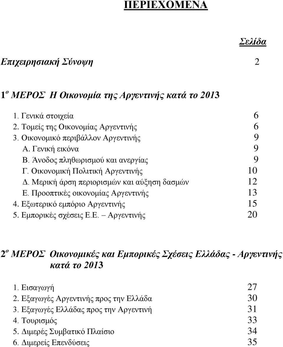 Μερική άρση περιορισμών και αύξηση δασμών 12 Ε. Προοπτικές οικονομίας Αργεντινής 13 4. Εξωτερικό εμπόριο Αργεντινής 15 5. Εμπορικές σχέσεις Ε.Ε. Αργεντινής 20 2 ο ΜΕΡΟΣ Οικονομικές και Εμπορικές Σχέσεις Ελλάδας - Αργεντινής κατά το 2013 1.