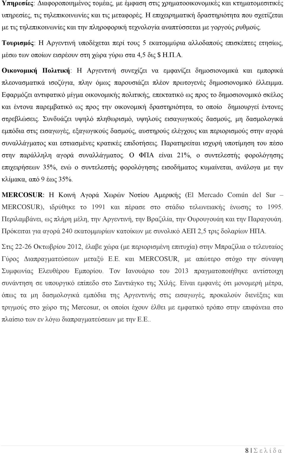 Τουρισμός: Η Αργεντινή υποδέχεται περί τους 5 εκατομμύρια αλλοδαπούς επισκέπτες ετησίως, μέσω των οποίων εισρέουν στη χώρα γύρω στα 4,5 δις $ Η.Π.Α. Οικονομική Πολιτική: Η Αργεντινή συνεχίζει να εμφανίζει δημοσιονομικά και εμπορικά πλεονασματικά ισοζύγια, πλην όμως παρουσιάζει πλέον πρωτογενές δημοσιονομικό έλλειμμα.