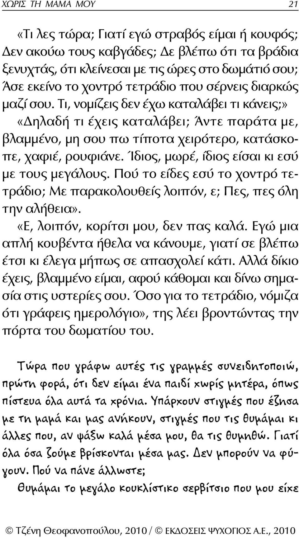 Ίδιος, μωρέ, ίδιος είσαι κι εσύ με τους μεγάλους. Πού το είδες εσύ το χοντρό τετράδιο; Με παρακολουθείς λοιπόν, ε; Πες, πες όλη την αλήθεια». «Ε, λοιπόν, κορίτσι μου, δεν πας καλά.