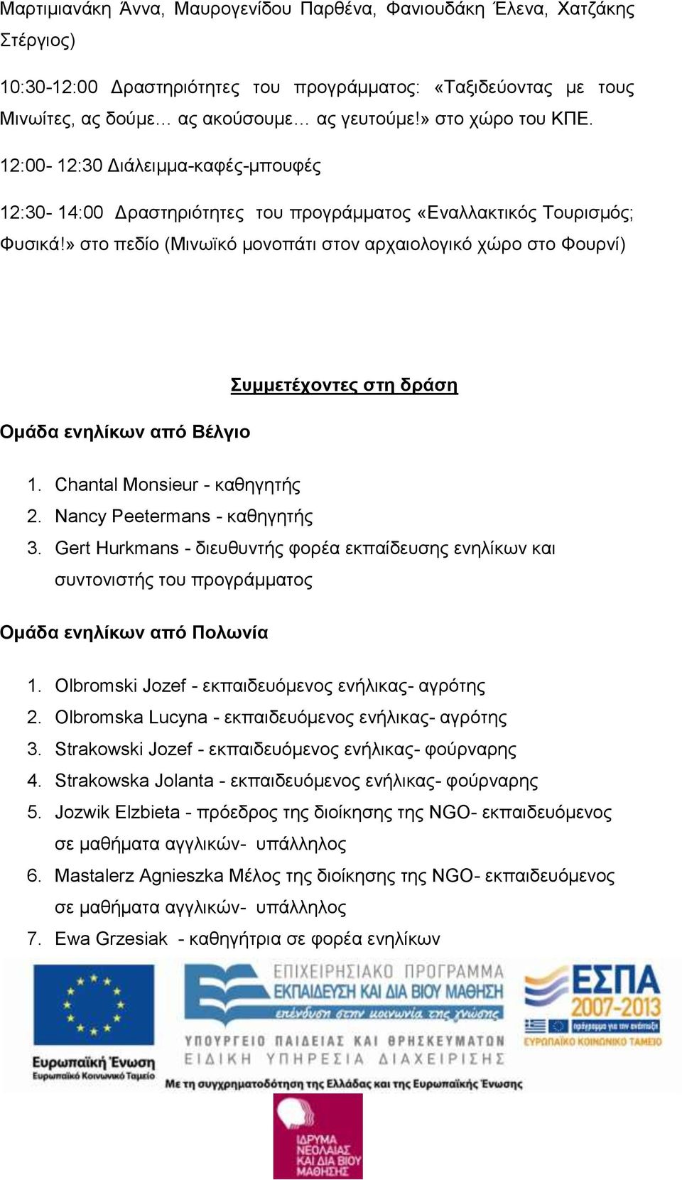 » στο πεδίο (Μινωϊκό μονοπάτι στον αρχαιολογικό χώρο στο Φουρνί) Ομάδα ενηλίκων από Βέλγιο Συμμετέχοντες στη δράση 1. Chantal Monsieur - καθηγητής 2. Nancy Peetermans - καθηγητής 3.