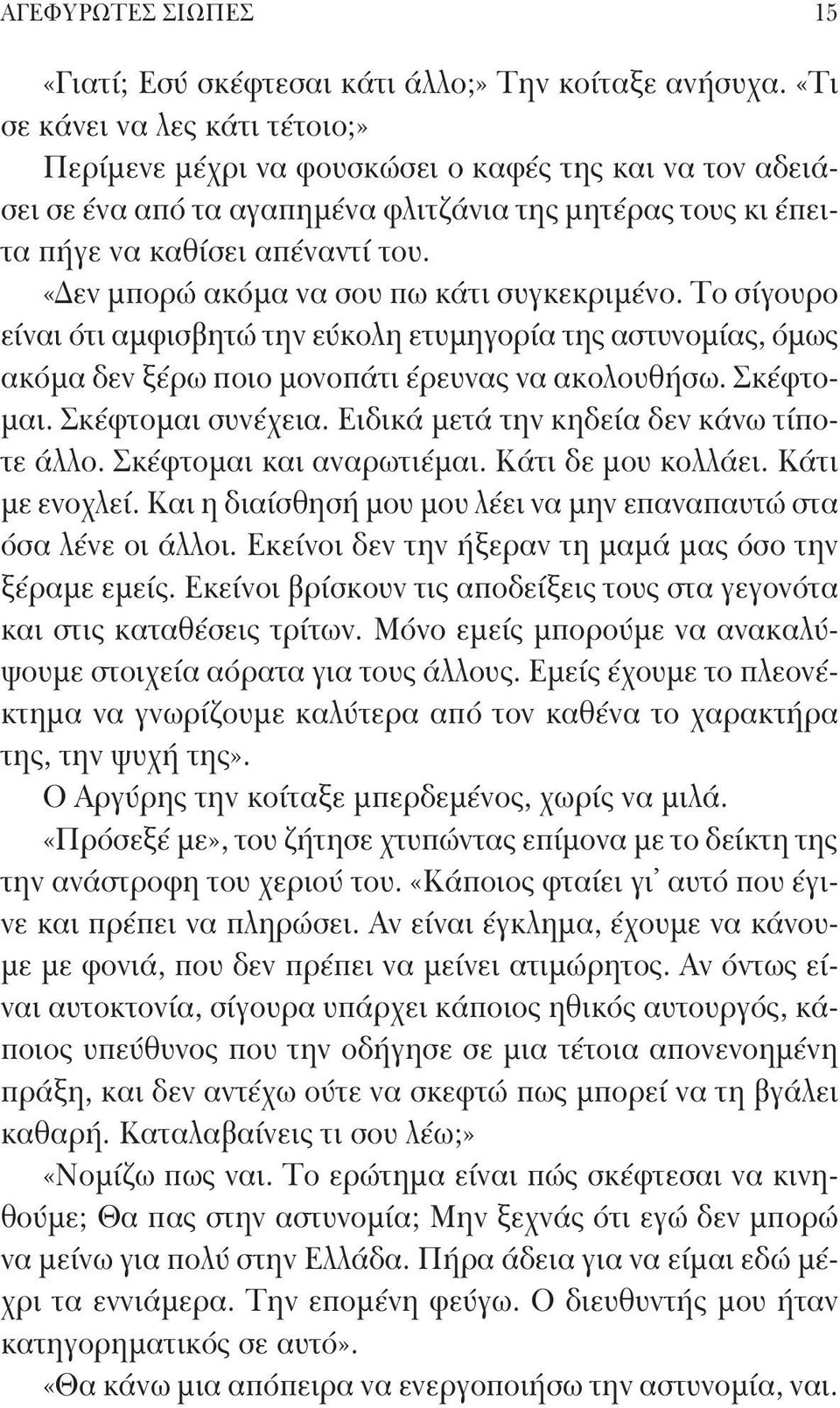 «Δεν μπορώ ακόμα να σου πω κάτι συγκεκριμένο. Το σίγουρο είναι ότι αμφισβητώ την εύκολη ετυμηγορία της αστυνομίας, όμως ακόμα δεν ξέρω ποιο μονοπάτι έρευνας να ακολουθήσω. Σκέφτομαι.