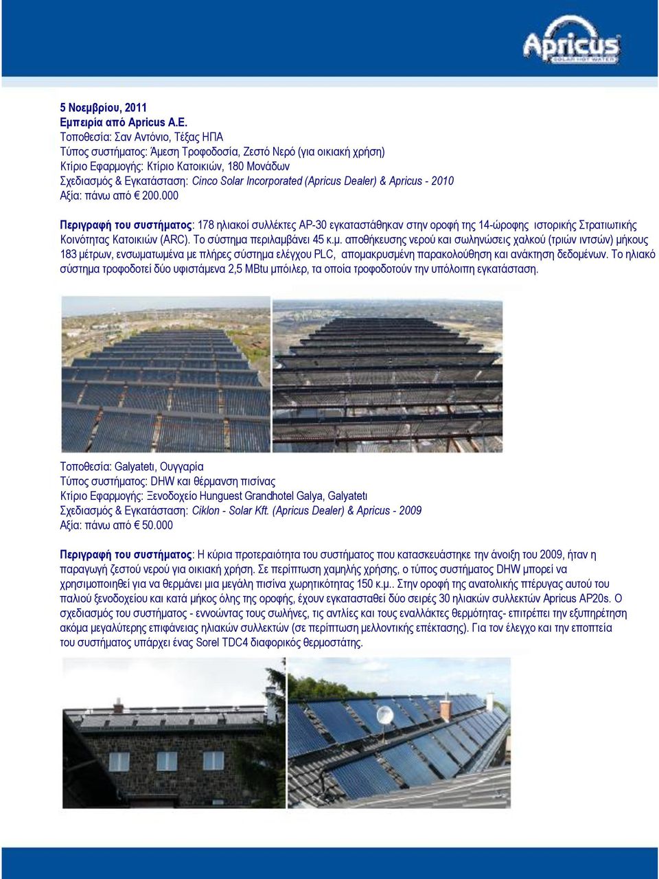 Τοποθεσία: Σαν Αντόνιο, Τέξας ΗΠΑ Τύπος συστήματος: Άμεση Τροφοδοσία, Ζεστό Νερό (για οικιακή χρήση) Κτίριο Εφαρμογής: Κτίριο Κατοικιών, 180 Μονάδων Σχεδιασμός & Εγκατάσταση: Cinco Solar Incorporated