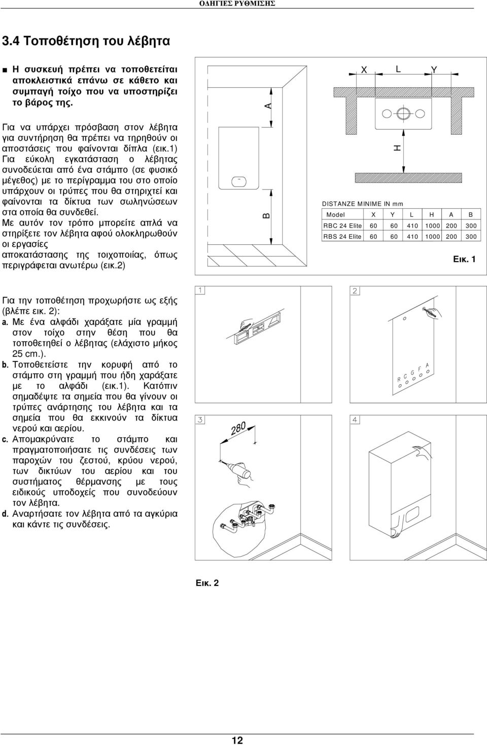 1) Για εύκολη εγκατάσταση ο λέβητας συνοδεύεται από ένα στάµπο (σε φυσικό µέγεθος) µε το περίγραµµα του στο οποίο υπάρχουν οι τρύπες που θα στηριχτεί και φαίνονται τα δίκτυα των σωληνώσεων στα οποία