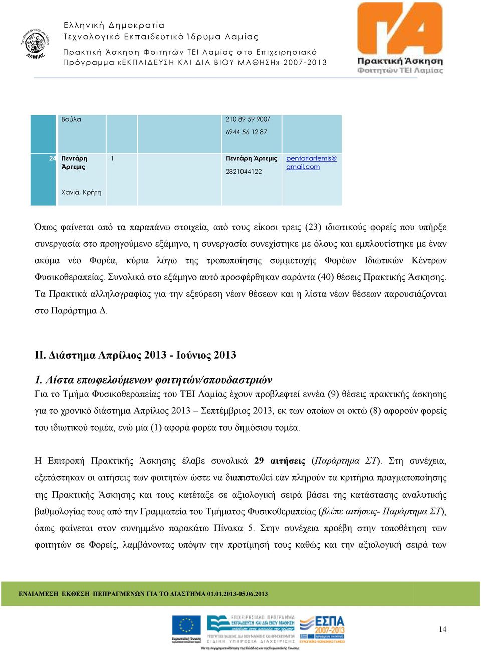 εµπλουτίστηκε µε έναν ακόµα νέο Φορέα, κύρια λόγω της τροποποίησης συµµετοχής Φορέων Ιδιωτικών Κέντρων Φυσικοθεραπείας. Συνολικά στο εξάµηνο αυτό προσφέρθηκαν σαράντα (40) θέσεις Πρακτικής Άσκησης.