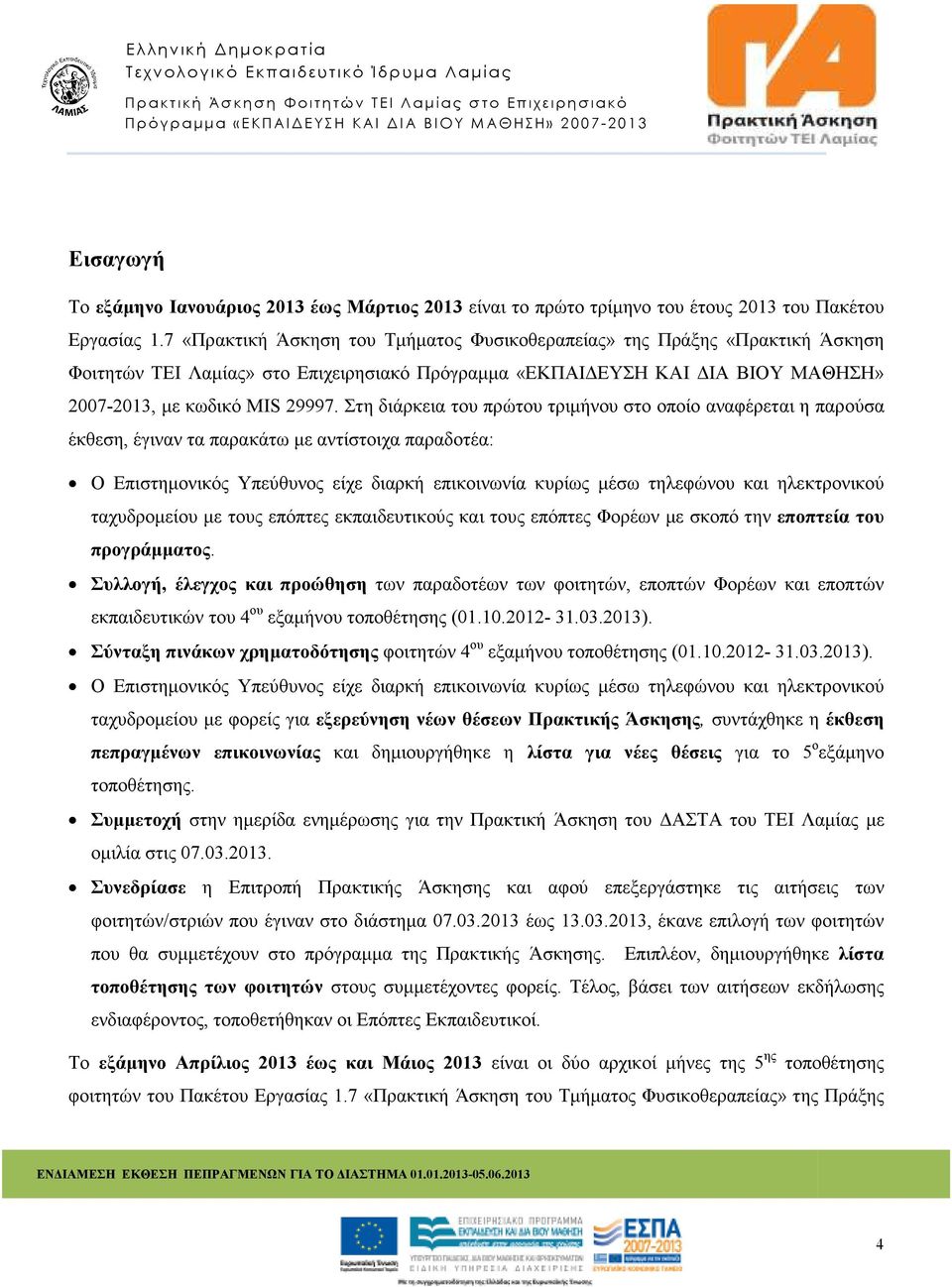 Στη διάρκεια του πρώτου τριµήνου στο οποίο αναφέρεται η παρούσα έκθεση, έγιναν τα παρακάτω µε αντίστοιχα παραδοτέα: Ο Επιστηµονικός Υπεύθυνος είχε διαρκή επικοινωνία κυρίως µέσω τηλεφώνου και