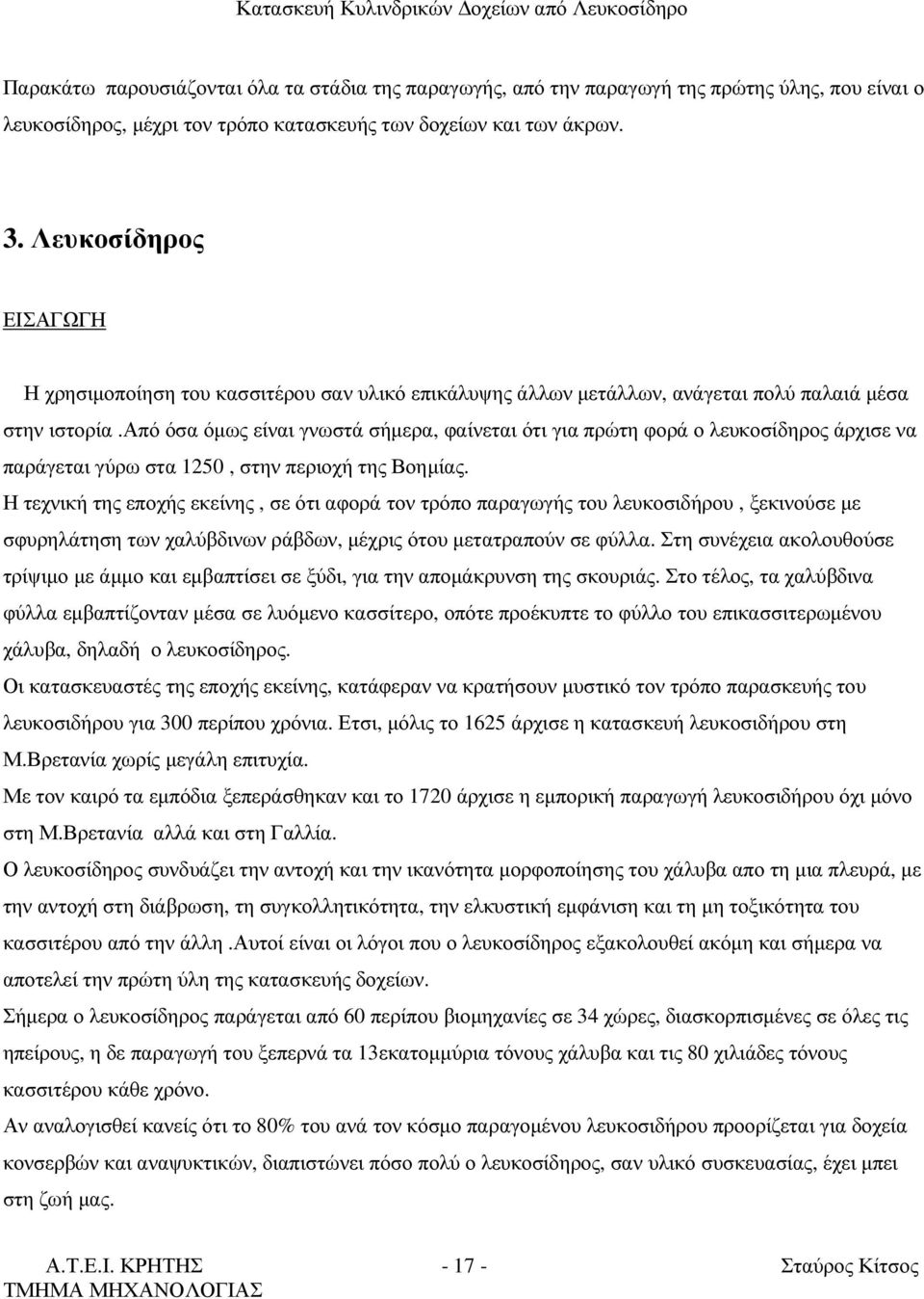 από όσα όµως είναι γνωστά σήµερα, φαίνεται ότι για πρώτη φορά ο λευκοσίδηρος άρχισε να παράγεται γύρω στα 1250, στην περιοχή της Βοηµίας.