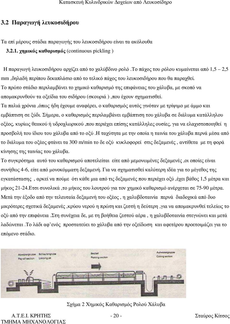 Το πρώτο στάδιο περιλαµβάνει το χηµικό καθαρισµό της επιφάνειας του χάλυβα, µε σκοπό να αποµακρυνθούν τα οξείδια του σιδήρου (σκουριά ),που έχουν σχηµατισθεί.