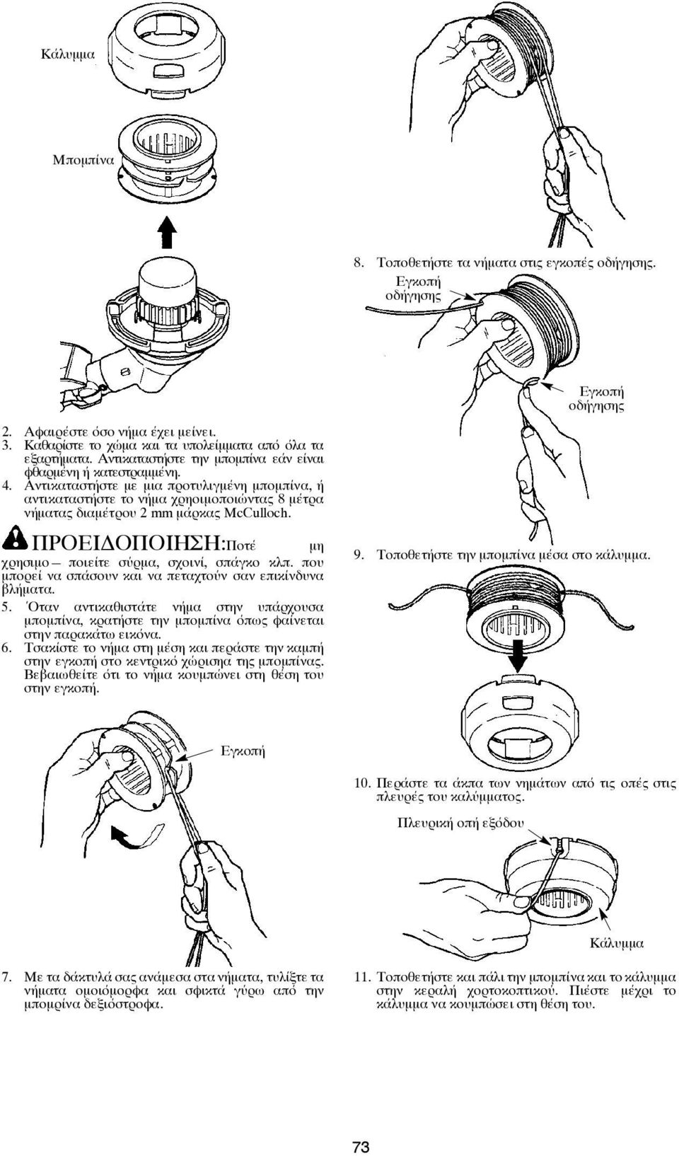 Αντικαταστήστε με μια προτυλιγμένη μπομπίνα, ή αντικαταστήστε το νήμα χρηοιμοποιώντας 8 μέτρα νήματας διαμέτρου 2 mm μάρκας McCulloch. ΠΡΟΕΙΔΟΠΟΙΗΣΗ:Ποτέ μη χρησιμο ποιείτε σύρμα, σχοινί, σπάγκο κλπ.
