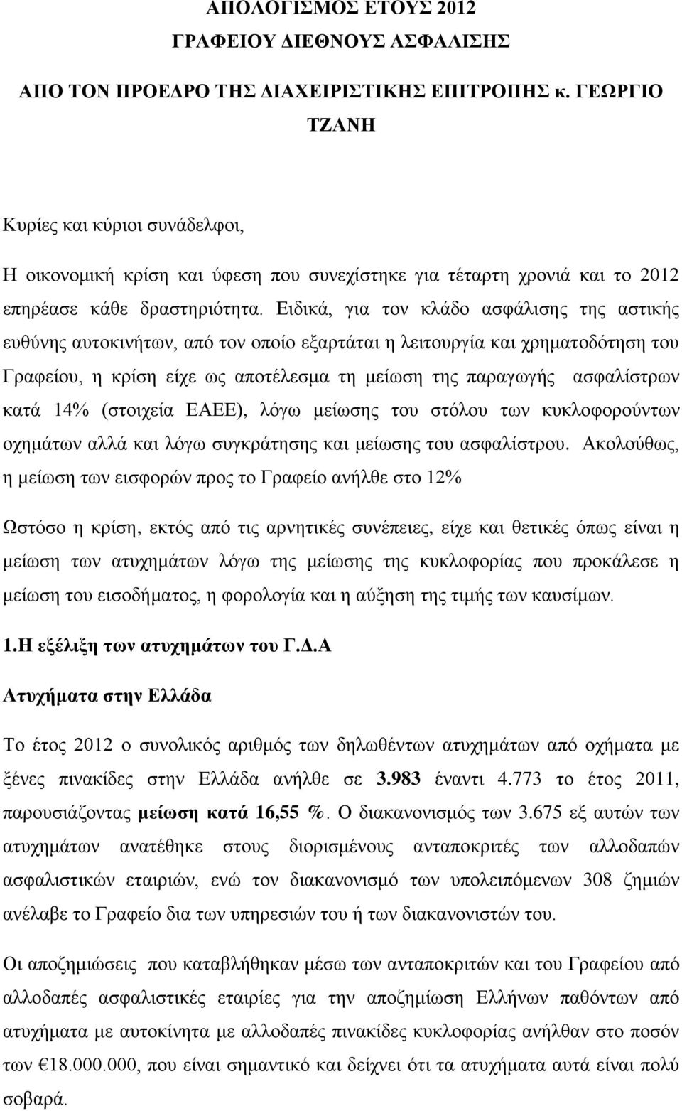 Ειδικά, για τον κλάδο ασφάλισης της αστικής ευθύνης αυτοκινήτων, από τον οποίο εξαρτάται η λειτουργία και χρηματοδότηση του Γραφείου, η κρίση είχε ως αποτέλεσμα τη μείωση της παραγωγής ασφαλίστρων