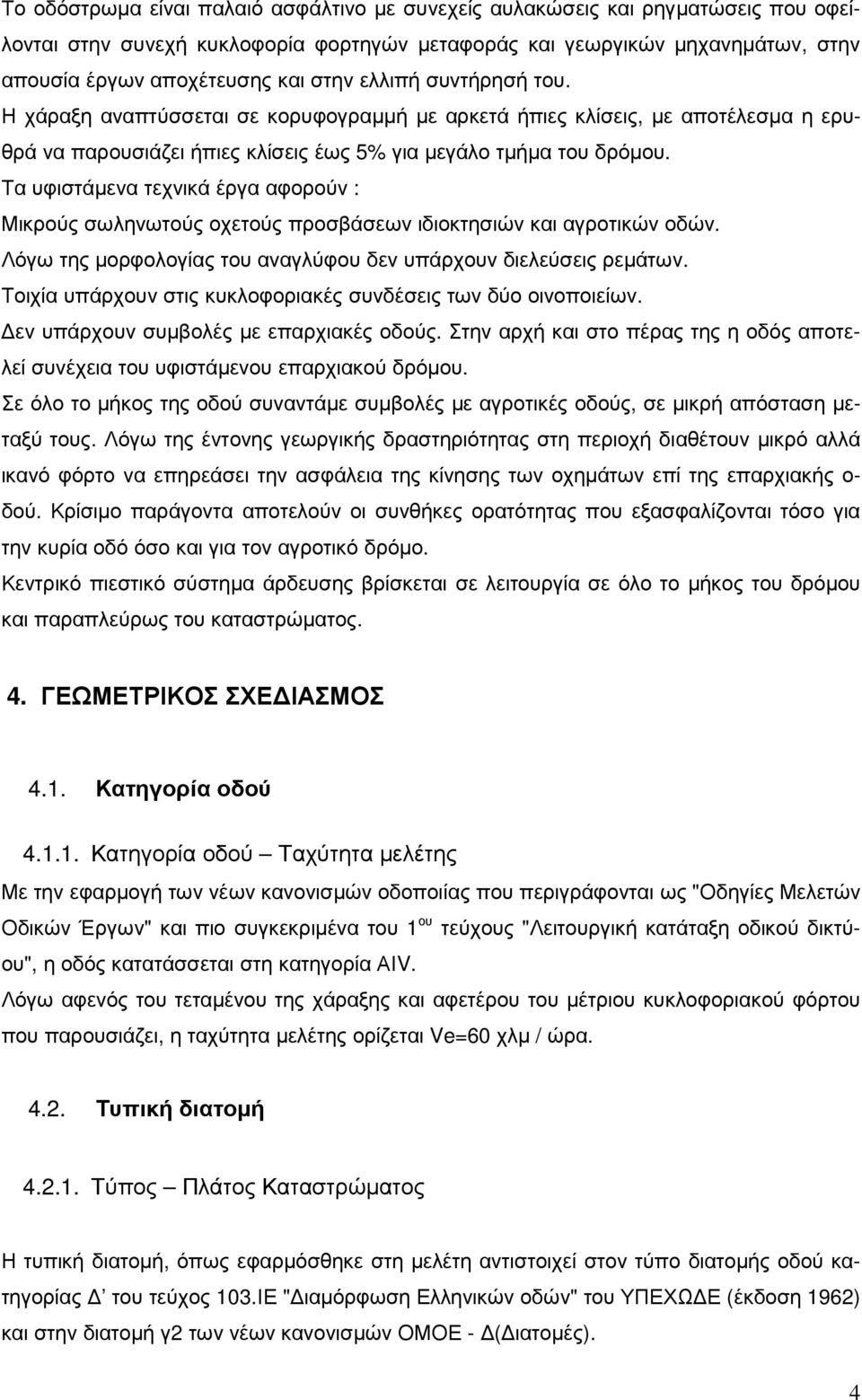 Τα υφιστάµενα τεχνικά έργα αφορούν : Μικρούς σωληνωτούς οχετούς προσβάσεων ιδιοκτησιών και αγροτικών οδών. Λόγω της µορφολογίας του αναγλύφου δεν υπάρχουν διελεύσεις ρεµάτων.