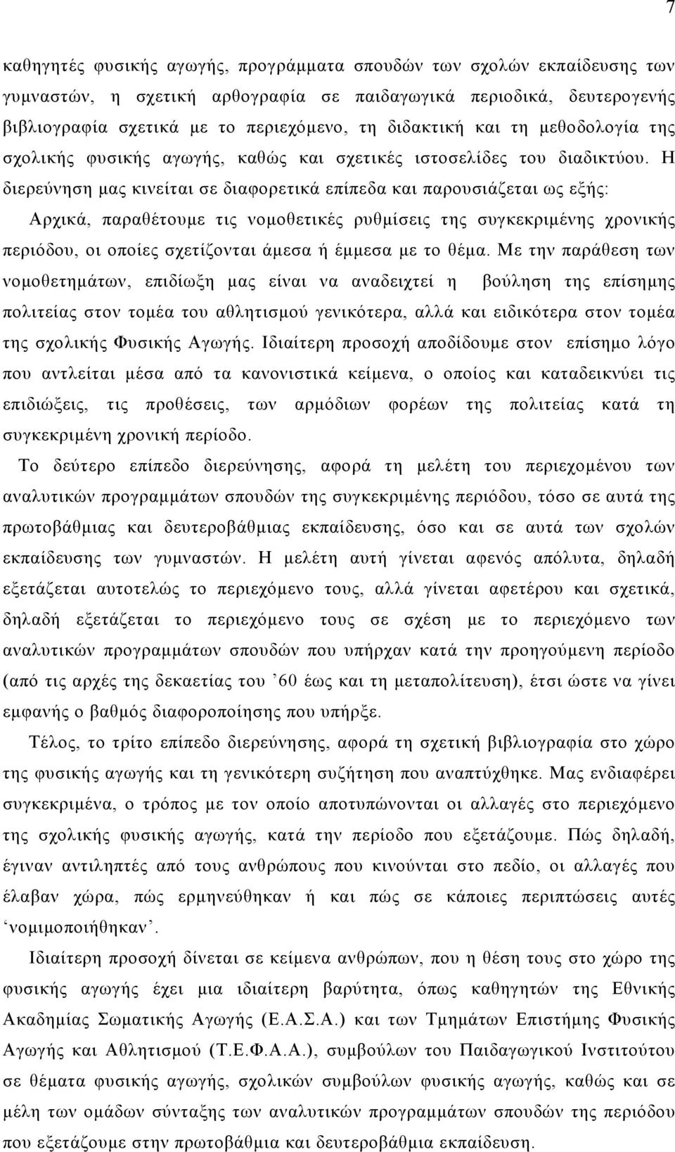 Η διερεύνηση μας κινείται σε διαφορετικά επίπεδα και παρουσιάζεται ως εξής: Αρχικά, παραθέτουμε τις νομοθετικές ρυθμίσεις της συγκεκριμένης χρονικής περιόδου, οι οποίες σχετίζονται άμεσα ή έμμεσα με