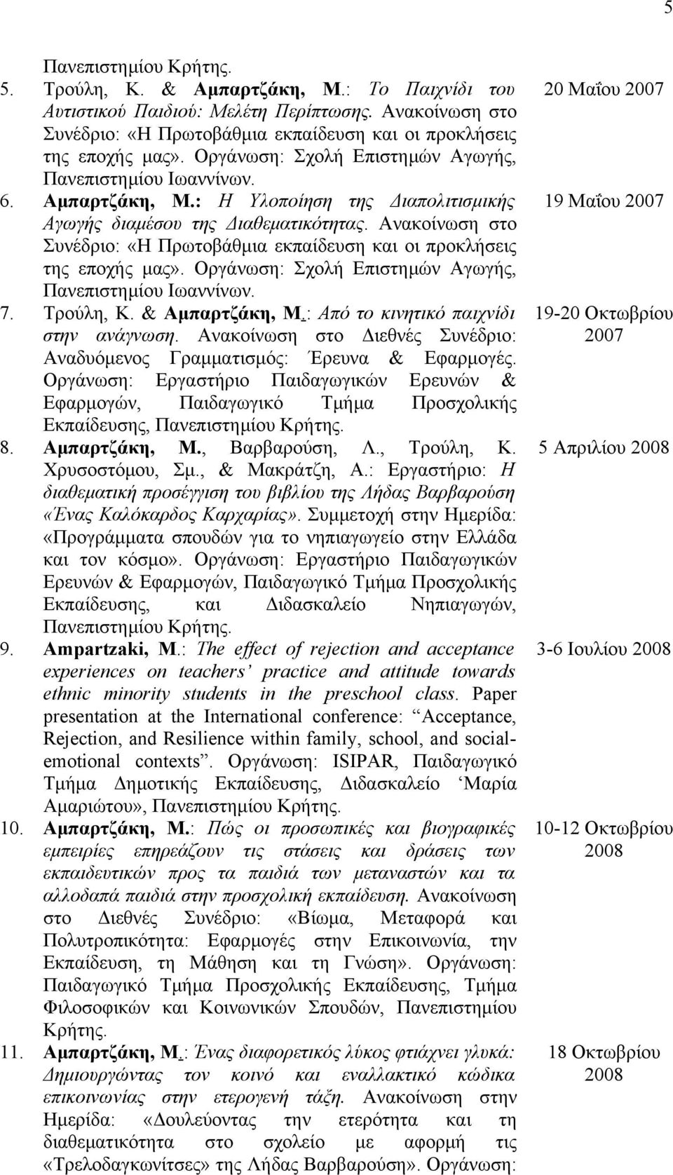 Ανακοίνωση στο Συνέδριο: «Η Πρωτοβάθμια εκπαίδευση και οι προκλήσεις της εποχής μας». Οργάνωση: Σχολή Επιστημών Αγωγής, Πανεπιστημίου Ιωαννίνων. 7. Τρούλη, Κ. & Αμπαρτζάκη, Μ.