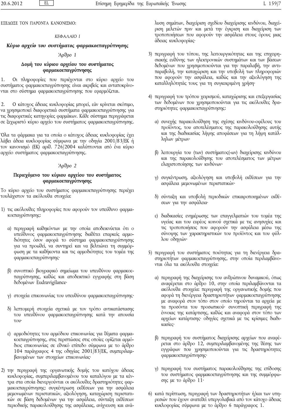 Ο κάτοχος άδειας κυκλοφορίας μπορεί, εάν κρίνεται σκόπιμο, να χρησιμοποιεί διαφορετικά συστήματα φαρμακοεπαγρύπνησης για τις διαφορετικές κατηγορίες φαρμάκων.
