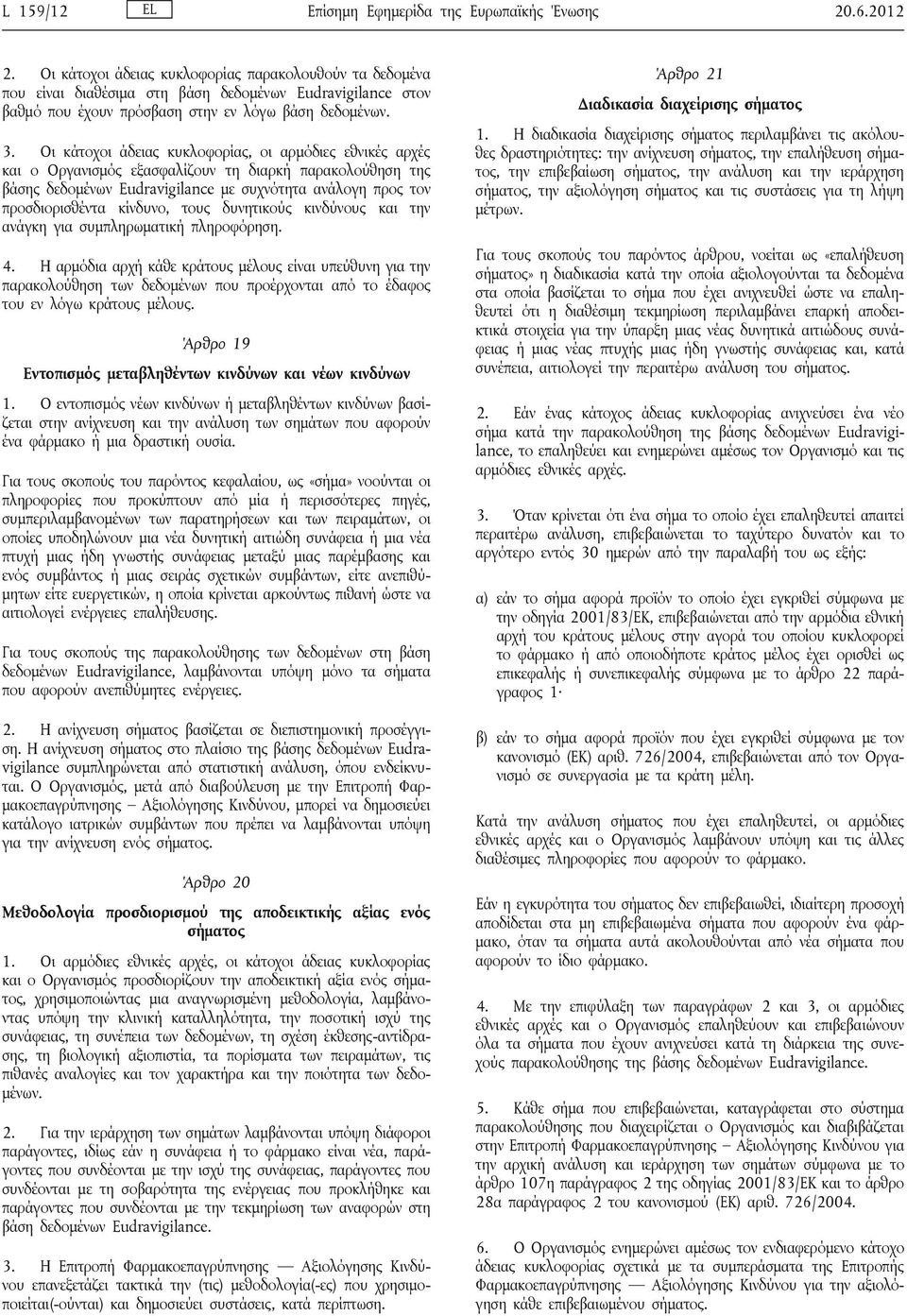 Οι κάτοχοι άδειας κυκλοφορίας, οι αρμόδιες εθνικές αρχές και ο Οργανισμός εξασφαλίζουν τη διαρκή παρακολούθηση της βάσης δεδομένων Eudravigilance με συχνότητα ανάλογη προς τον προσδιορισθέντα