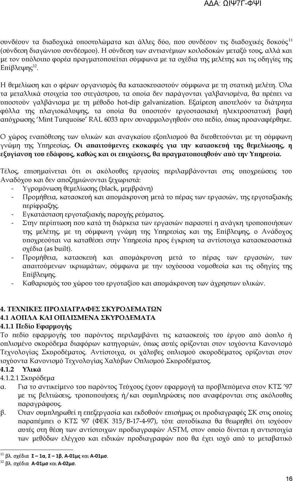 Η θεμελίωση και ο φέρων οργανισμός θα κατασκευαστούν σύμφωνα με τη στατική μελέτη.