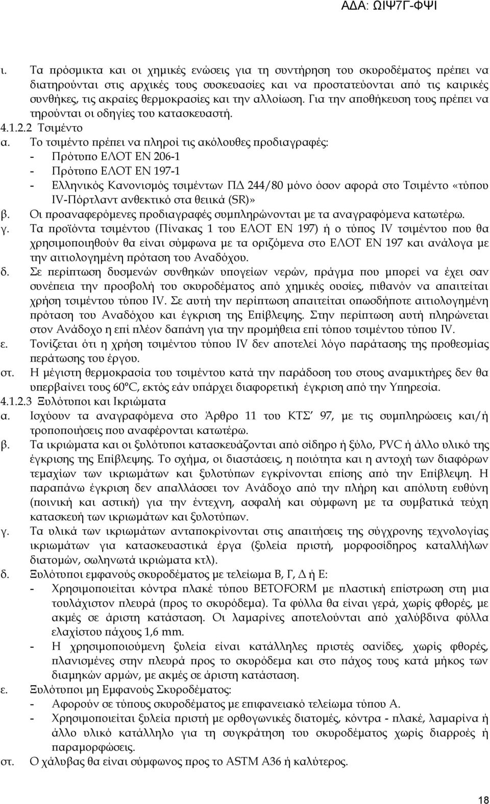 Το τσιμέντο πρέπει να πληροί τις ακόλουθες προδιαγραφές: - Πρότυπο ΕΛΟΤ ΕΝ 206-1 - Πρότυπο ΕΛΟΤ ΕΝ 197-1 - Ελληνικός Κανονισμός τσιμέντων ΠΔ 244/80 μόνο όσον αφορά στο Τσιμέντο «τύπου IV-Πόρτλαντ