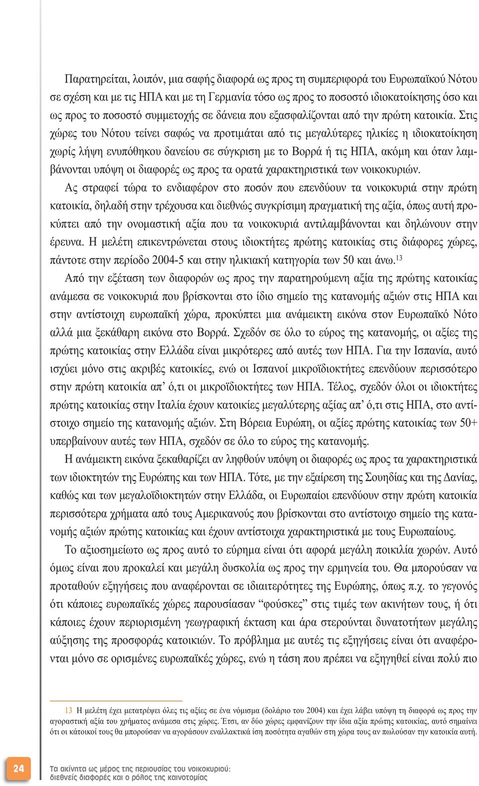 Στις χώρες του Νότου τείνει σαφώς να προτιµάται από τις µεγαλύτερες ηλικίες η ιδιοκατοίκηση χωρίς λήψη ενυπόθηκου δανείου σε σύγκριση µε το Βορρά ή τις ΗΠΑ, ακόµη και όταν λαµβάνονται υπόψη οι