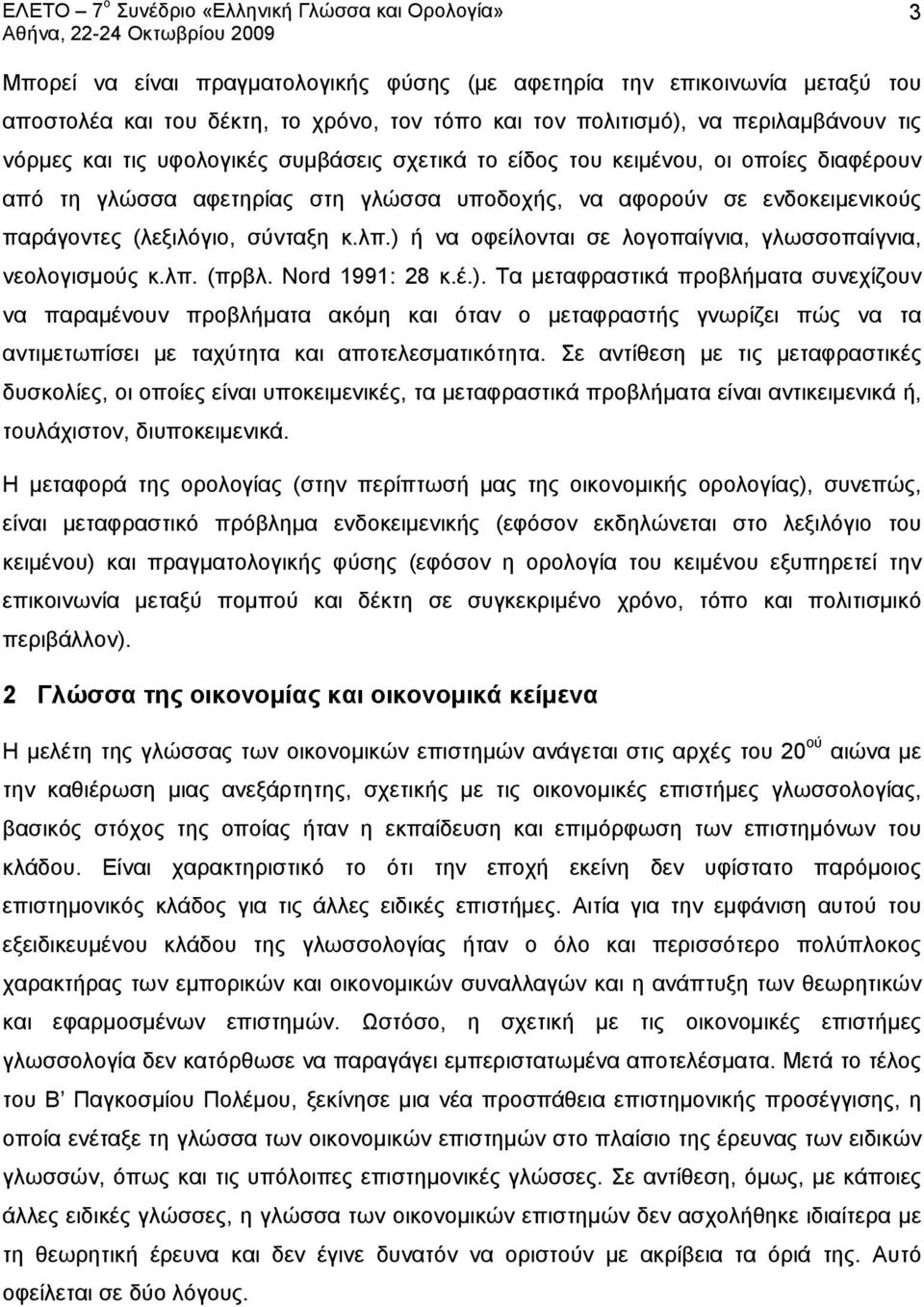 ) ή να οφείλονται σε λογοπαίγνια, γλωσσοπαίγνια, νεολογισμούς κ.λπ. (πρβλ. Nord 1991: 28 κ.έ.). Τα μεταφραστικά προβλήματα συνεχίζουν να παραμένουν προβλήματα ακόμη και όταν ο μεταφραστής γνωρίζει πώς να τα αντιμετωπίσει με ταχύτητα και αποτελεσματικότητα.