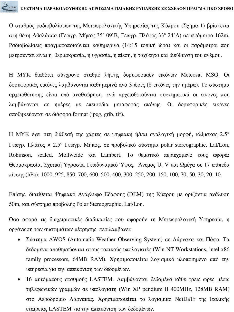 Η ΜΥΚ διαθέτει σύγχρονο σταθµό λήψης δορυφορικών εικόνων Meteosat MSG. Οι δορυφορικές εικόνες λαµβάνονται καθηµερινά ανά 3 ώρες (8 εικόνες την ηµέρα).