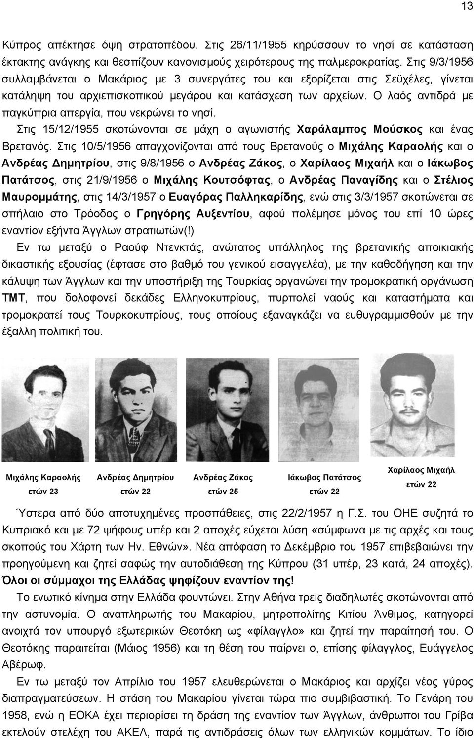 Ο λαός αντιδρά με παγκύπρια απεργία, που νεκρώνει το νησί. Στις 15/12/1955 σκοτώνονται σε μάχη ο αγωνιστής Χαράλαμπος Μούσκος και ένας Βρετανός.