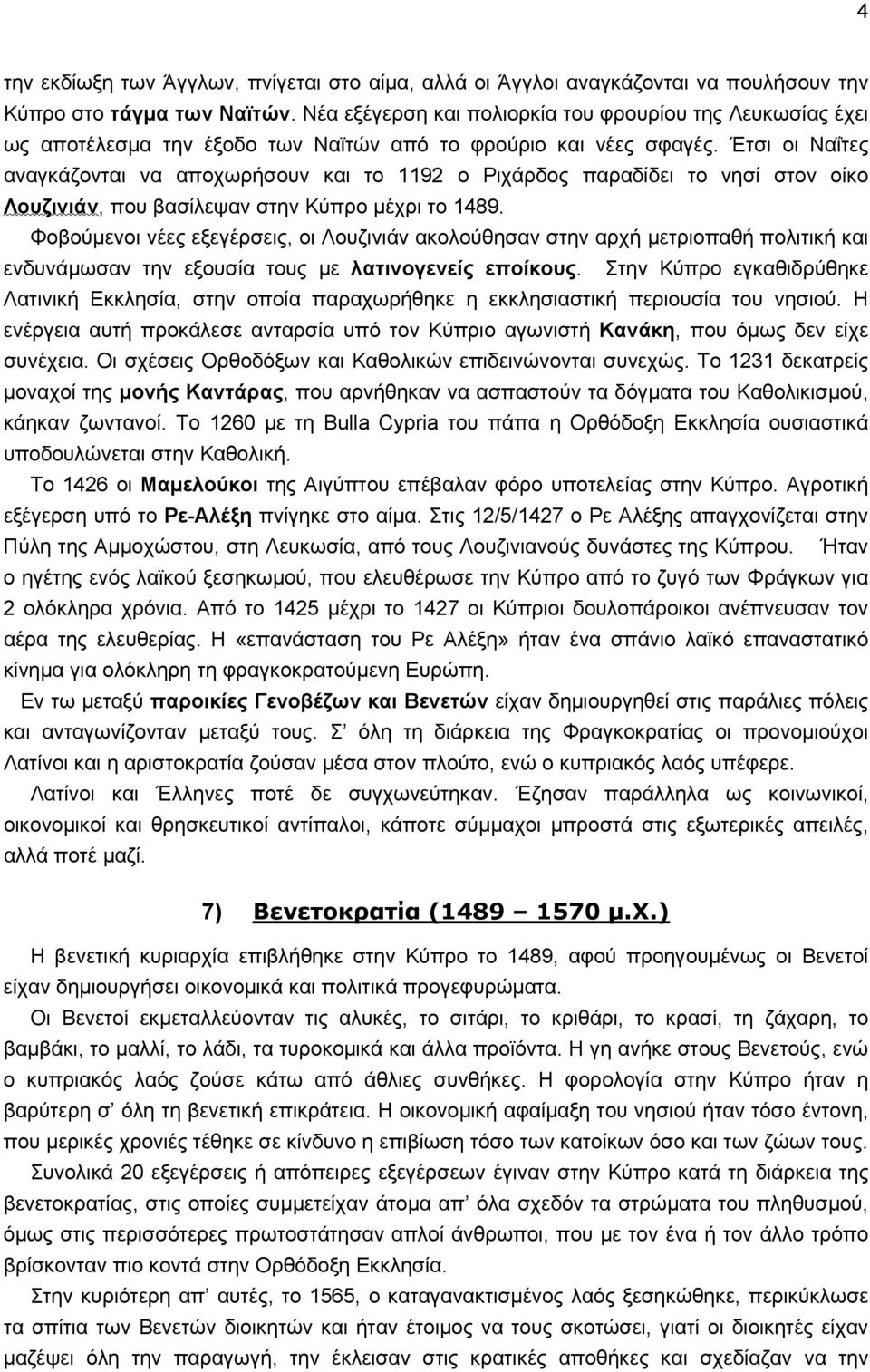 Έτσι οι Ναΐτες αναγκάζονται να αποχωρήσουν και το 1192 ο Ριχάρδος παραδίδει το νησί στον οίκο Λουζινιάν, που βασίλεψαν στην Κύπρο μέχρι το 1489.