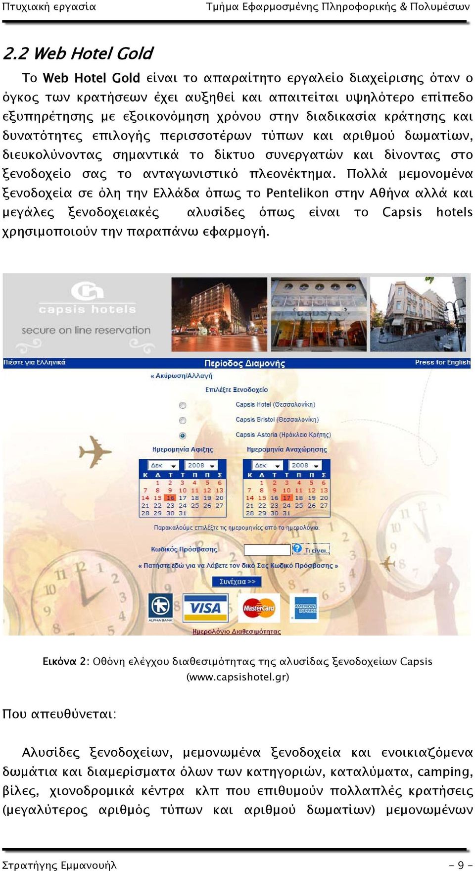 Πολλά μεμονομένα ξενοδοχεία σε όλη την Ελλάδα όπως το Pentelikon στην Αθήνα αλλά και μεγάλες ξενοδοχειακές αλυσίδες όπως είναι το Capsis hotels χρησιμοποιούν την παραπάνω εφαρμογή.