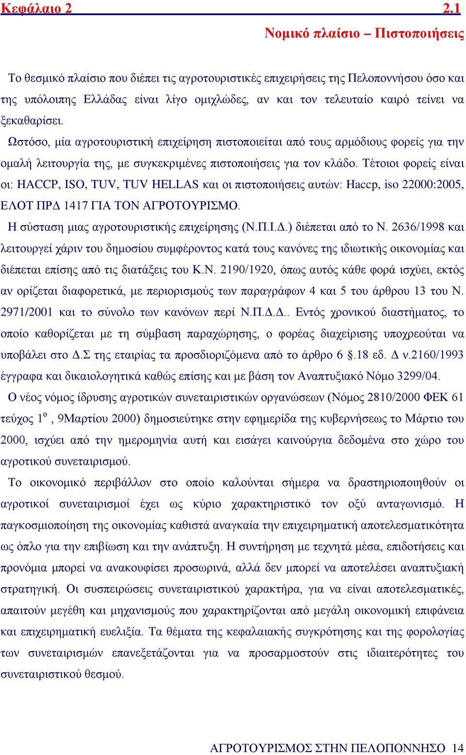 ξεκαθαρίσει. Ωστόσο, μία αγροτουριστική επιχείρηση πιστοποιείται από τους αρμόδιους φορείς για την ομαλή λειτουργία της, με συγκεκριμένες πιστοποιήσεις για τον κλάδο.