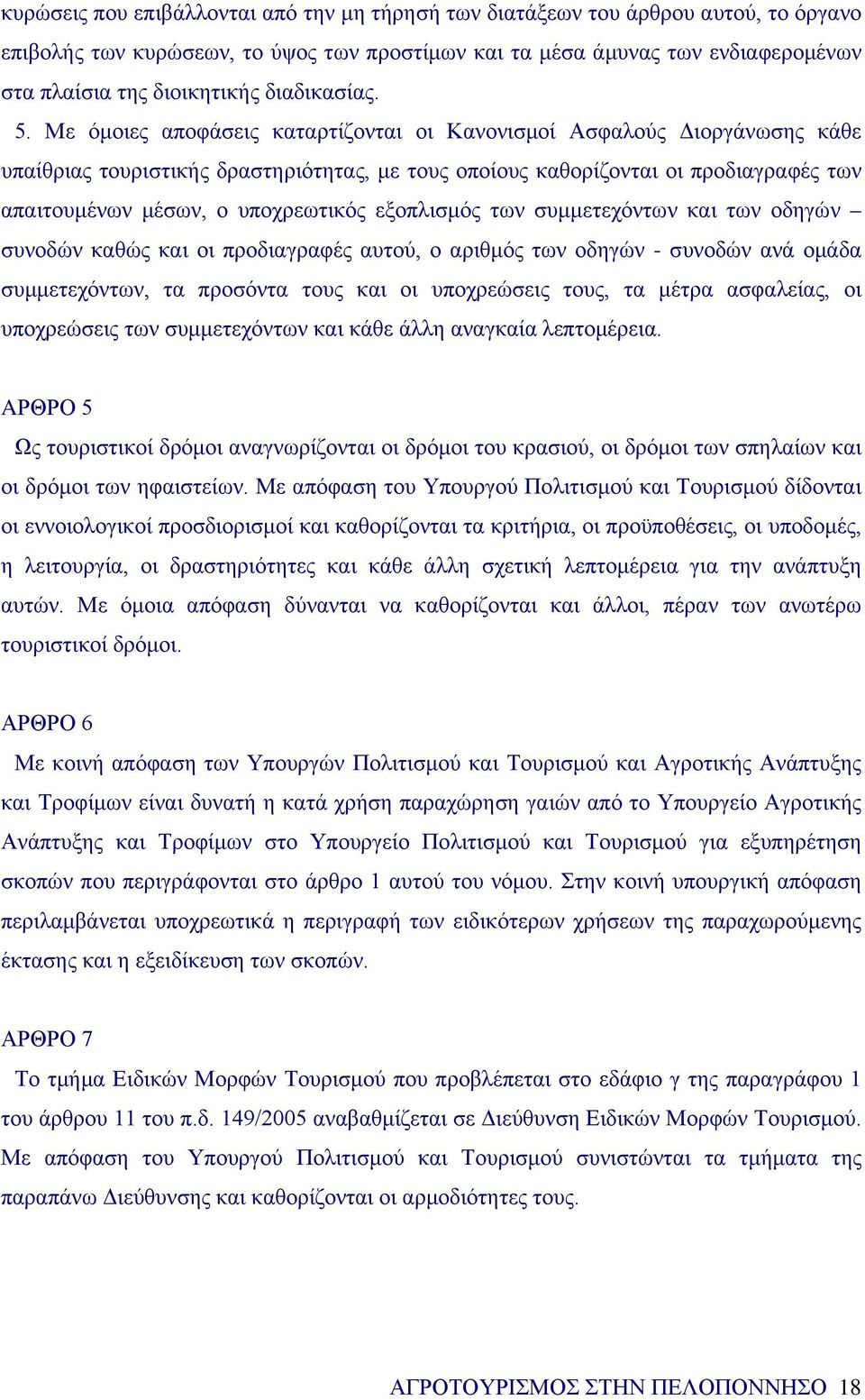 Με όμοιες αποφάσεις καταρτίζονται οι Κανονισμοί Ασφαλούς Διοργάνωσης κάθε υπαίθριας τουριστικής δραστηριότητας, με τους οποίους καθορίζονται οι προδιαγραφές των απαιτουμένων μέσων, ο υποχρεωτικός