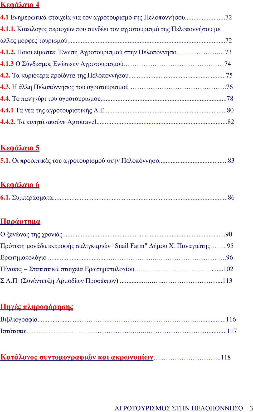 Ε...80 4.4.2. Τα κινητά ακούνε Αgrotravel...82 Κεφάλαιο 5 5.1. Οι προοπτικές του αγροτουρισμού στην Πελοπόννησο...83 Κεφάλαιο 6 6.1. Συμπεράσματα...86 Παράρτημα Ο ξενώνας της χρονιάς.