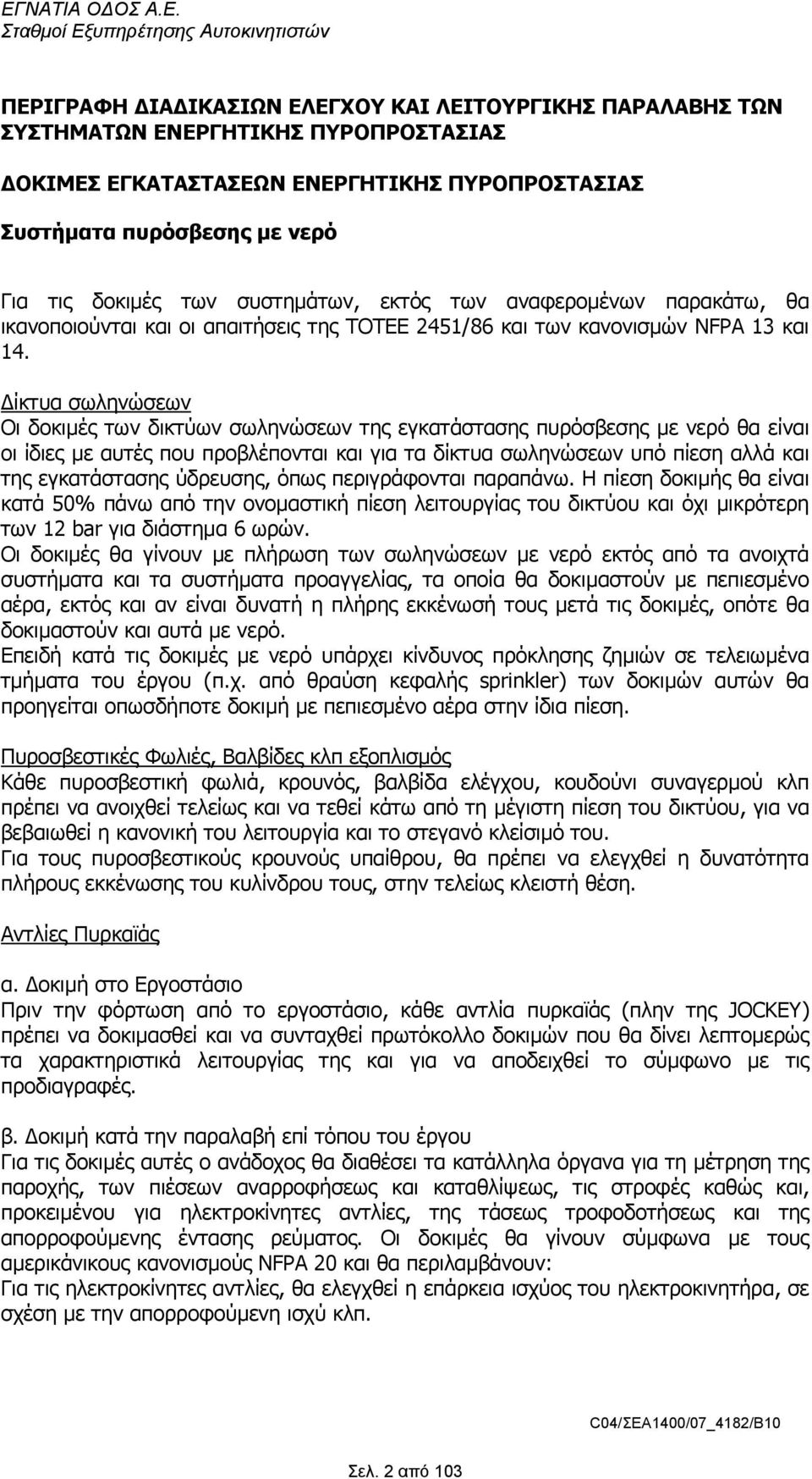 ίκτυα σωληνώσεων Οι δοκιµές των δικτύων σωληνώσεων της εγκατάστασης πυρόσβεσης µε νερό θα είναι οι ίδιες µε αυτές που προβλέπονται και για τα δίκτυα σωληνώσεων υπό πίεση αλλά και της εγκατάστασης