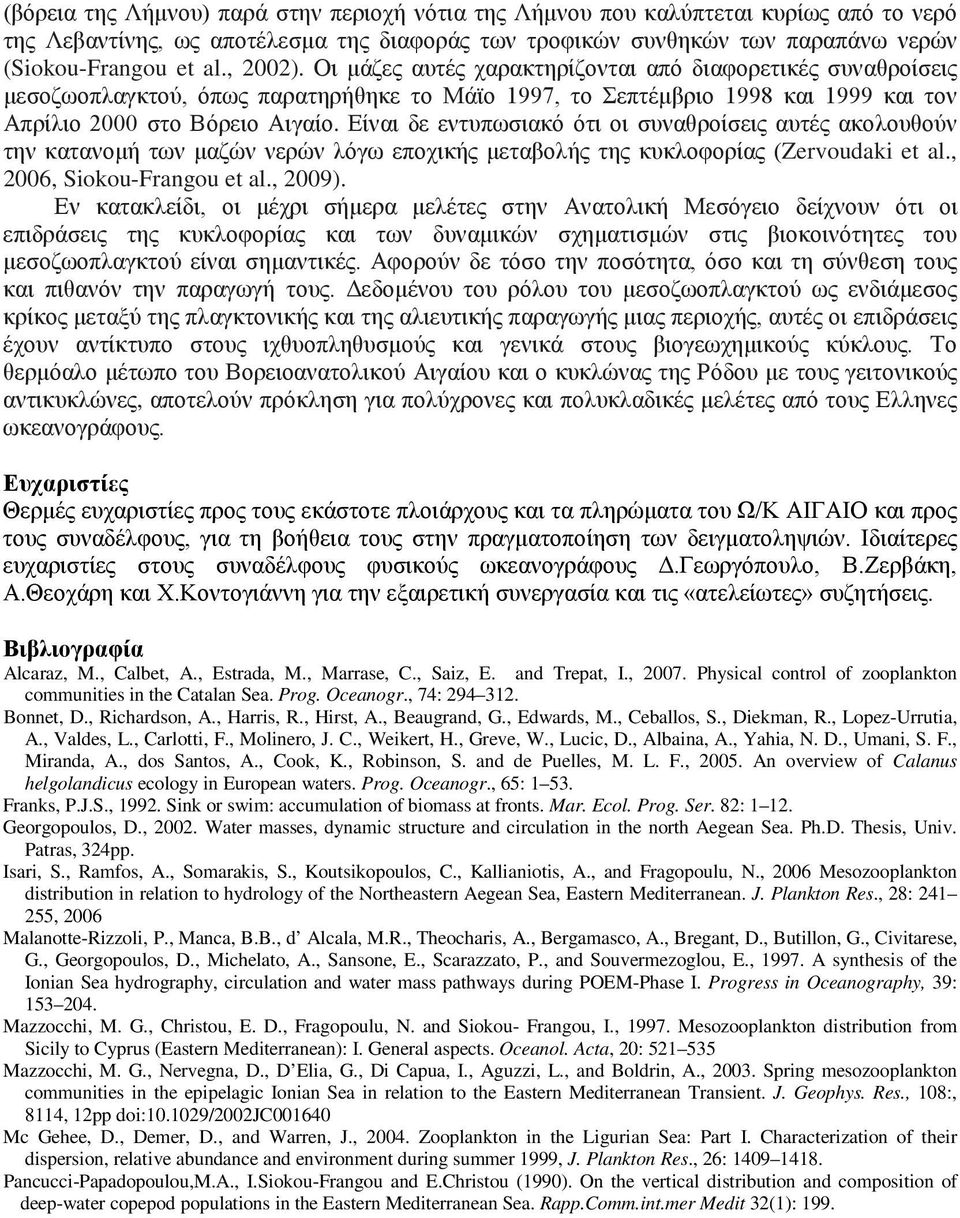 Είναι δε εντυπωσιακό ότι οι συναθροίσεις αυτές ακολουθούν την κατανομή των μαζών νερών λόγω εποχικής μεταβολής της κυκλοφορίας (Zervoudaki et al., 26, Siokou-Frangou et al., 29).