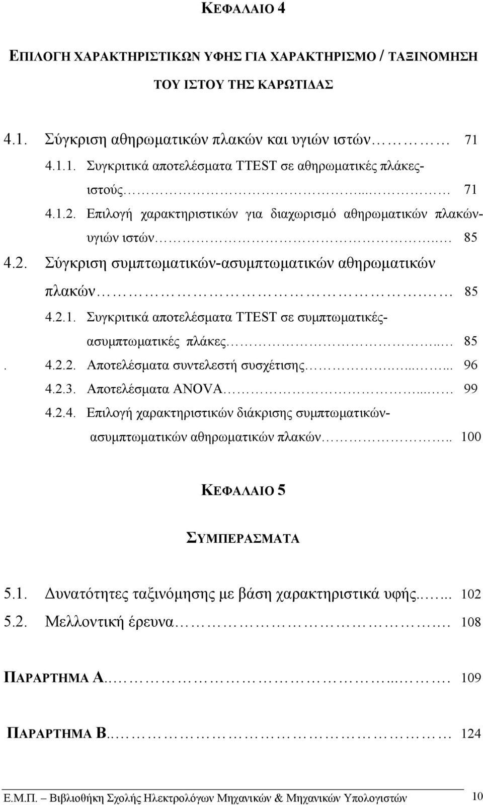 . 85. 4.2.2. Αποτελέσµατα συντελεστή συσχέτισης....... 96 4.2.3. Αποτελέσµατα ANOVA... 99 4.2.4. Επιλογή χαρακτηριστικών διάκρισης συµπτωµατικώνασυµπτωµατικών αθηρωµατικών πλακών.