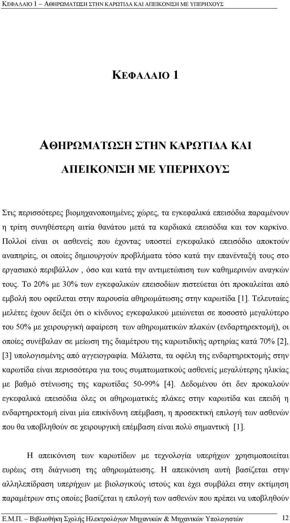 Πολλοί είναι οι ασθενείς που έχοντας υποστεί εγκεφαλικό επεισόδιο αποκτούν αναπηρίες, οι οποίες δηµιουργούν προβλήµατα τόσο κατά την επανένταξή τους στο εργασιακό περιβάλλον, όσο και κατά την