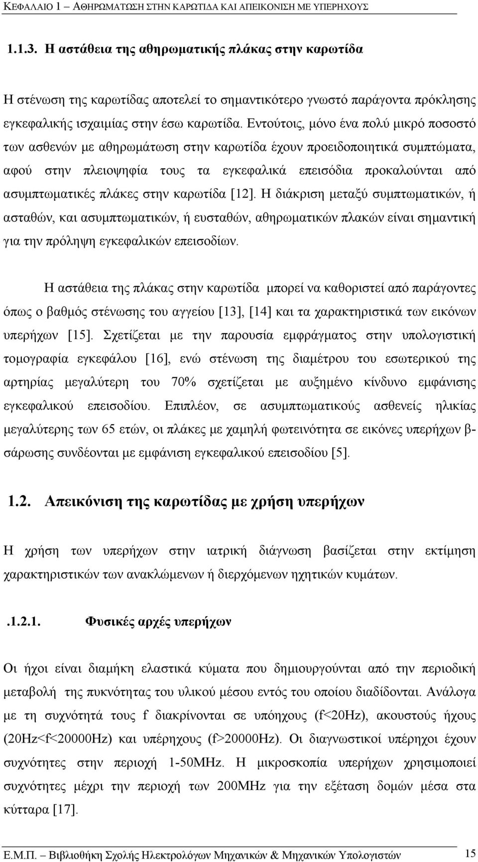 Εντούτοις, µόνο ένα πολύ µικρό ποσοστό των ασθενών µε αθηρωµάτωση στην καρωτίδα έχουν προειδοποιητικά συµπτώµατα, αφού στην πλειοψηφία τους τα εγκεφαλικά επεισόδια προκαλούνται από ασυµπτωµατικές