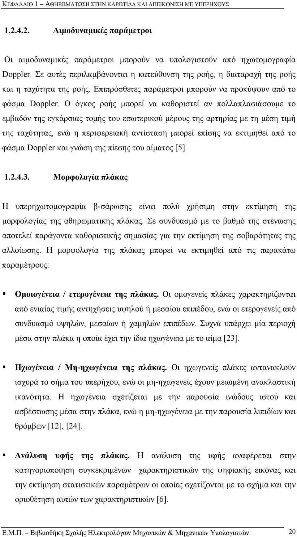 Ο όγκος ροής µπορεί να καθοριστεί αν πολλαπλασιάσουµε το εµβαδόν της εγκάρσιας τοµής του εσωτερικού µέρους της αρτηρίας µε τη µέση τιµή της ταχύτητας, ενώ η περιφερειακή αντίσταση µπορεί επίσης να