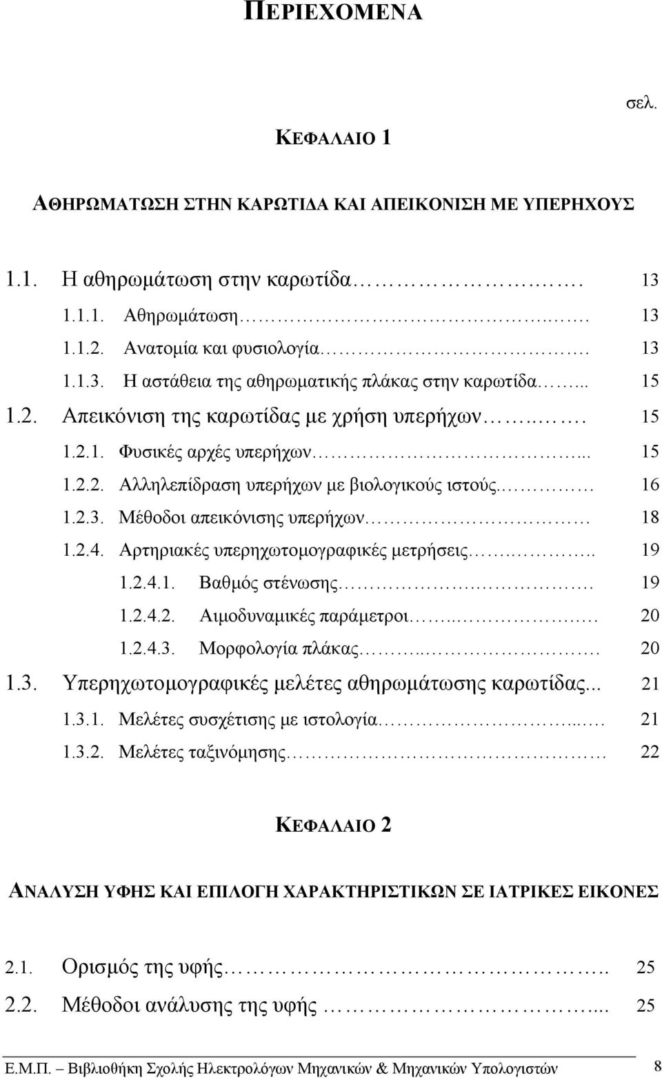 Αρτηριακές υπερηχωτοµογραφικές µετρήσεις... 19 1.2.4.1. Βαθµός στένωσης.. 19 1.2.4.2. Αιµοδυναµικές παράµετροι.... 2 1.2.4.3. Μορφολογία πλάκας... 2 1.3. Υπερηχωτοµογραφικές µελέτες αθηρωµάτωσης καρωτίδας.