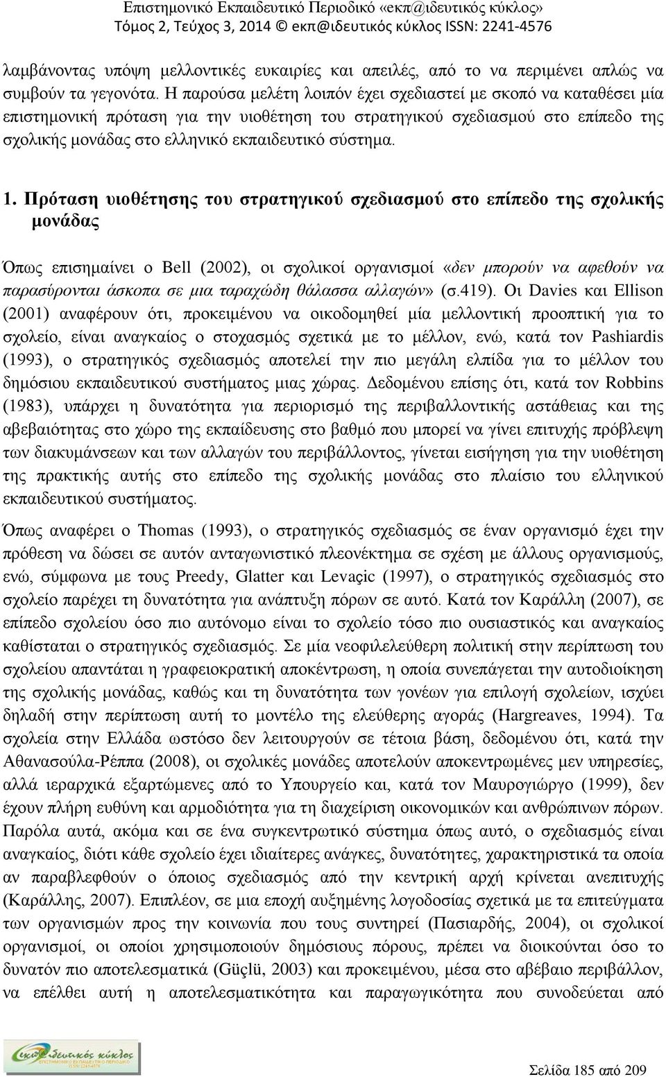 1. Πρόταση υιοθέτησης του στρατηγικού σχεδιασμού στο επίπεδο της σχολικής μονάδας Όπως επισημαίνει ο Bell (2002), οι σχολικοί οργανισμοί «δεν μπορούν να αφεθούν να παρασύρονται άσκοπα σε μια ταραχώδη