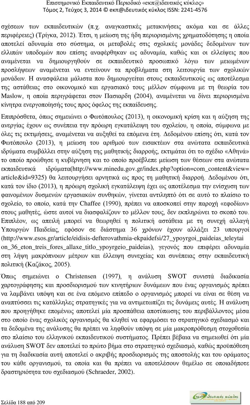 και οι ελλείψεις που αναμένεται να δημιουργηθούν σε εκπαιδευτικό προσωπικό λόγω των μειωμένων προσλήψεων αναμένεται να εντείνουν τα προβλήματα στη λειτουργία των σχολικών μονάδων.