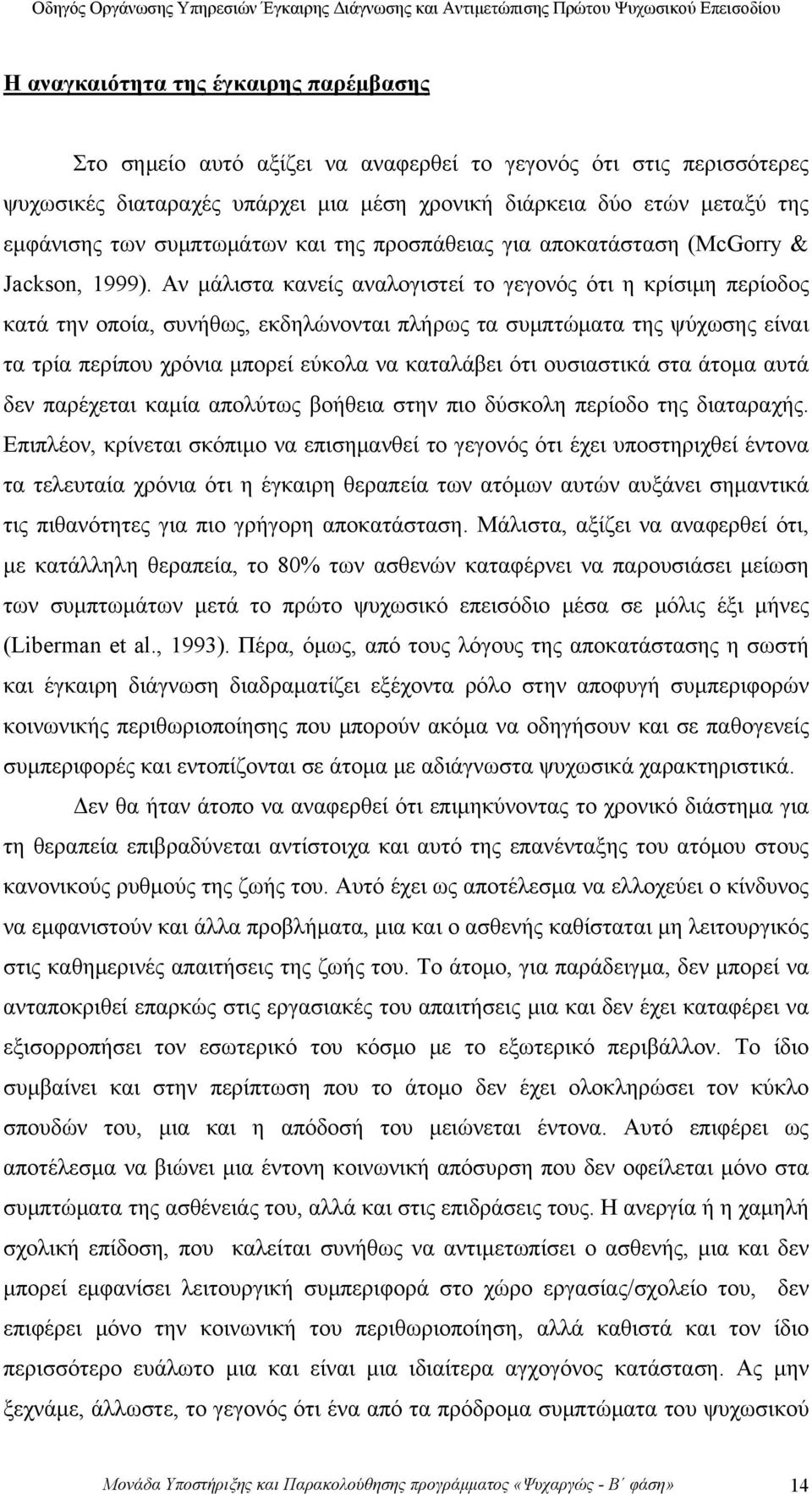 Αν μάλιστα κανείς αναλογιστεί το γεγονός ότι η κρίσιμη περίοδος κατά την οποία, συνήθως, εκδηλώνονται πλήρως τα συμπτώματα της ψύχωσης είναι τα τρία περίπου χρόνια μπορεί εύκολα να καταλάβει ότι