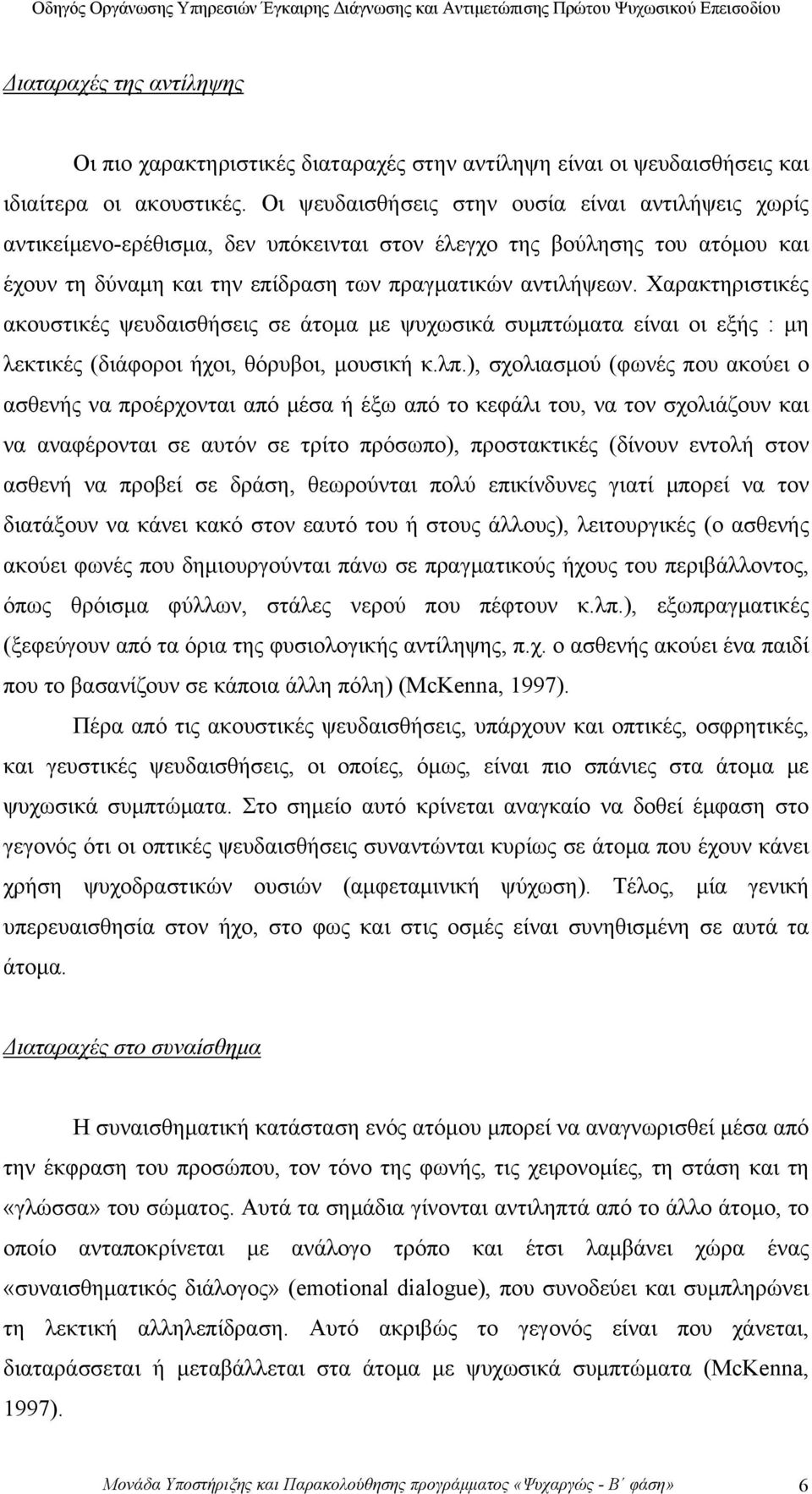 Χαρακτηριστικές ακουστικές ψευδαισθήσεις σε άτομα με ψυχωσικά συμπτώματα είναι οι εξής : μη λεκτικές (διάφοροι ήχοι, θόρυβοι, μουσική κ.λπ.