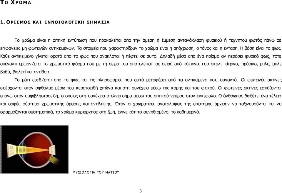 αντικειμένων. Τα στοιχεία που χαρακτηρίζουν το χρώμα είναι η απόχρωση, ο τόνος και η ένταση. Η βάση είναι το φως. Κάθε αντικείμενο γίνεται ορατό από το φως που ανακλάται ή πέφτει σε αυτό.