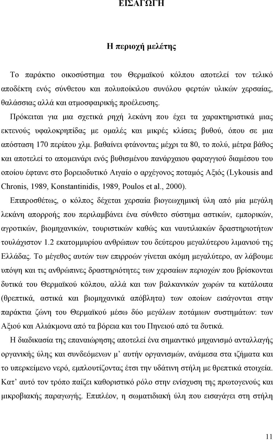 βαθαίνει φτάνοντας μέχρι τα 80, το πολύ, μέτρα βάθος και αποτελεί το απομεινάρι ενός βυθισμένου πανάρχαιου φαραγγιού διαμέσου του οποίου έφτανε στο βορειοδυτικό Αιγαίο ο αρχέγονος ποταμός Αξιός