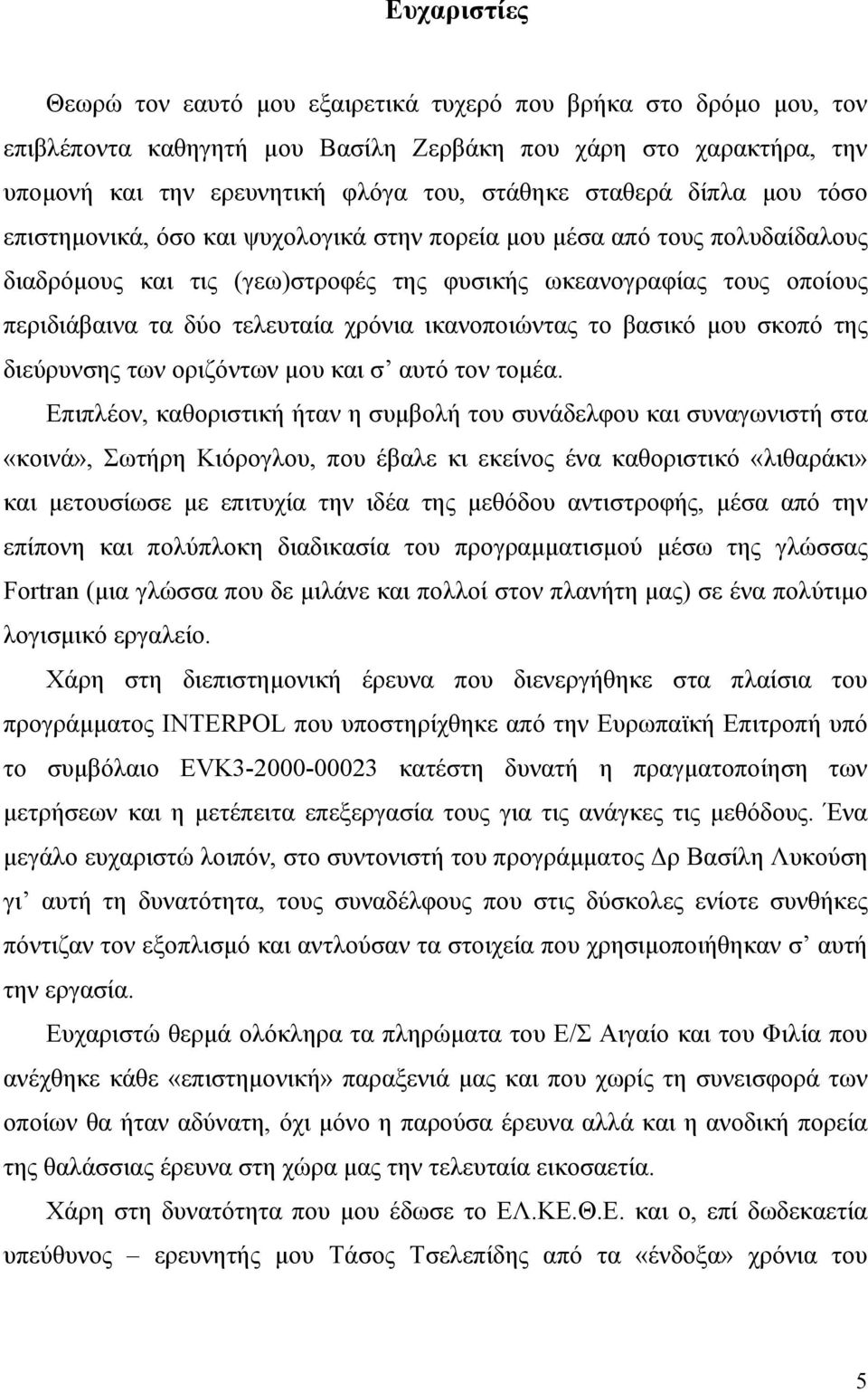 τελευταία χρόνια ικανοποιώντας το βασικό μου σκοπό της διεύρυνσης των οριζόντων μου και σ αυτό τον τομέα.