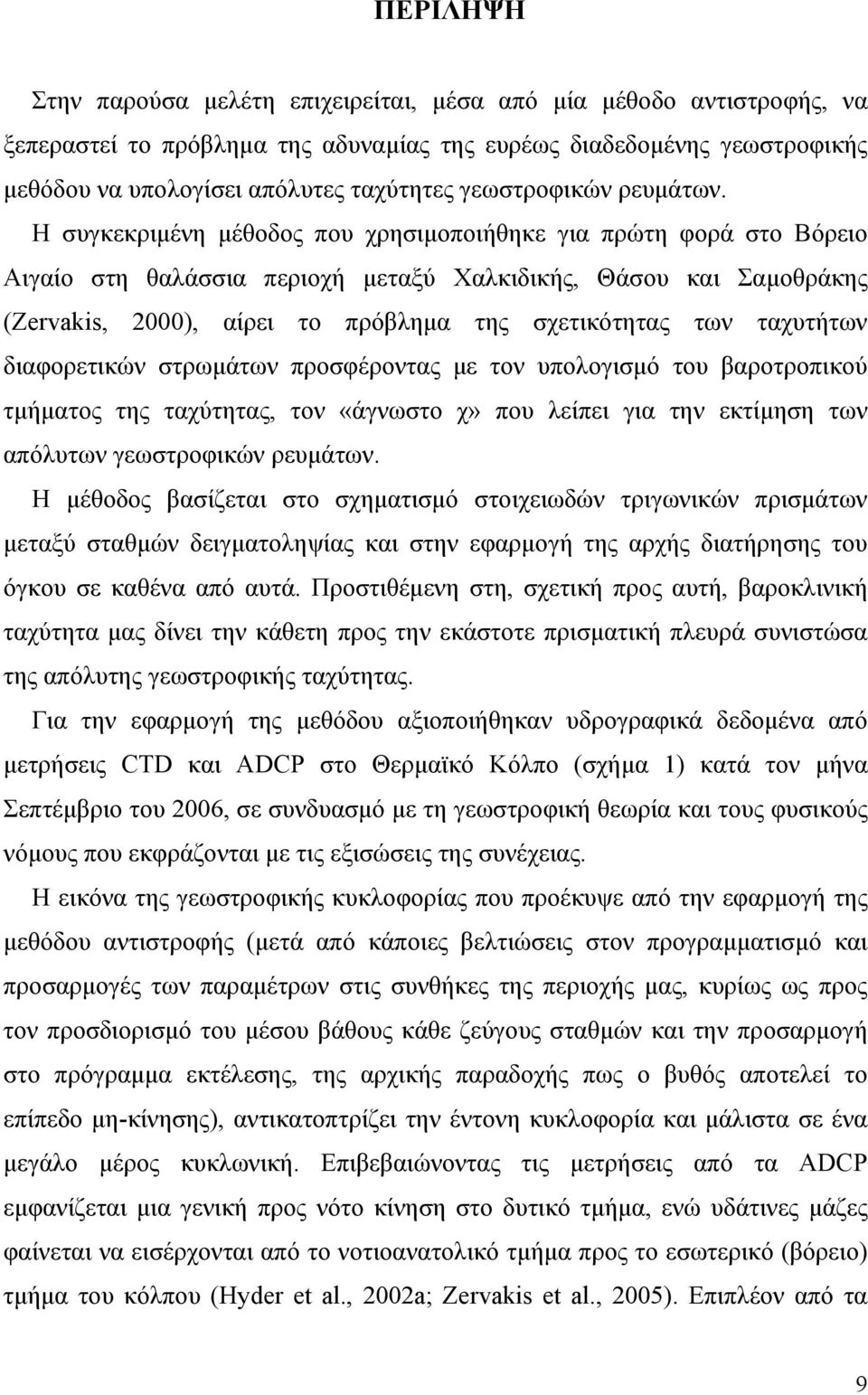 Η συγκεκριμένη μέθοδος που χρησιμοποιήθηκε για πρώτη φορά στο Βόρειο Αιγαίο στη θαλάσσια περιοχή μεταξύ Χαλκιδικής, Θάσου και Σαμοθράκης (Zervaks, 2000), αίρει το πρόβλημα της σχετικότητας των