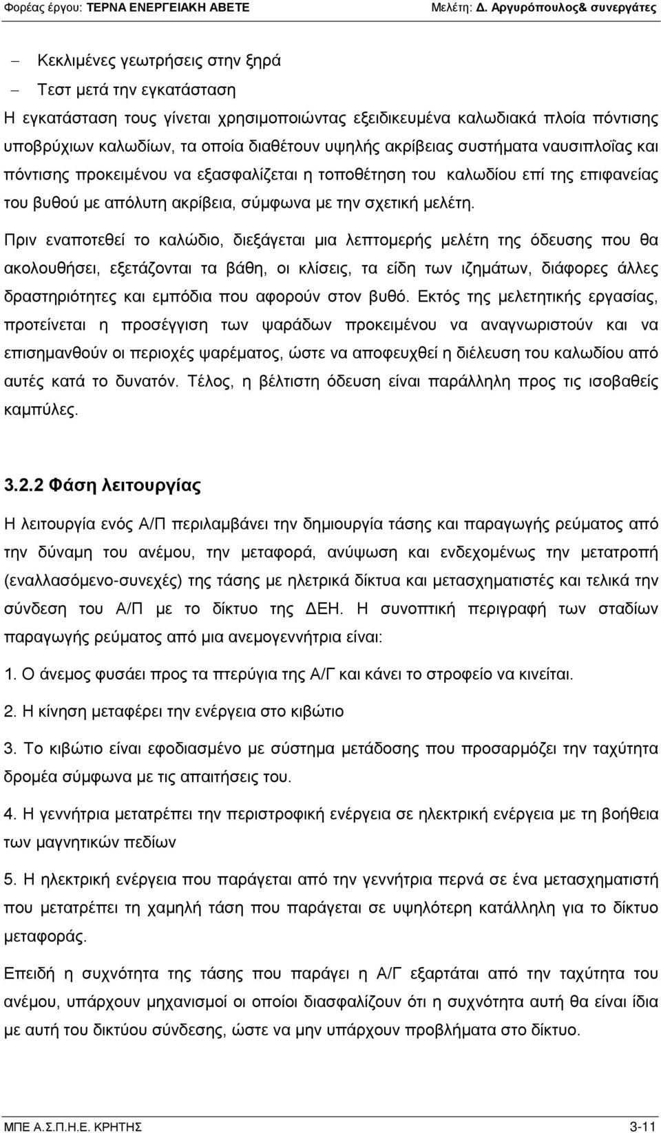 Πριν εναποτεθεί το καλώδιο, διεξάγεται μια λεπτομερής μελέτη της όδευσης που θα ακολουθήσει, εξετάζονται τα βάθη, οι κλίσεις, τα είδη των ιζημάτων, διάφορες άλλες δραστηριότητες και εμπόδια που